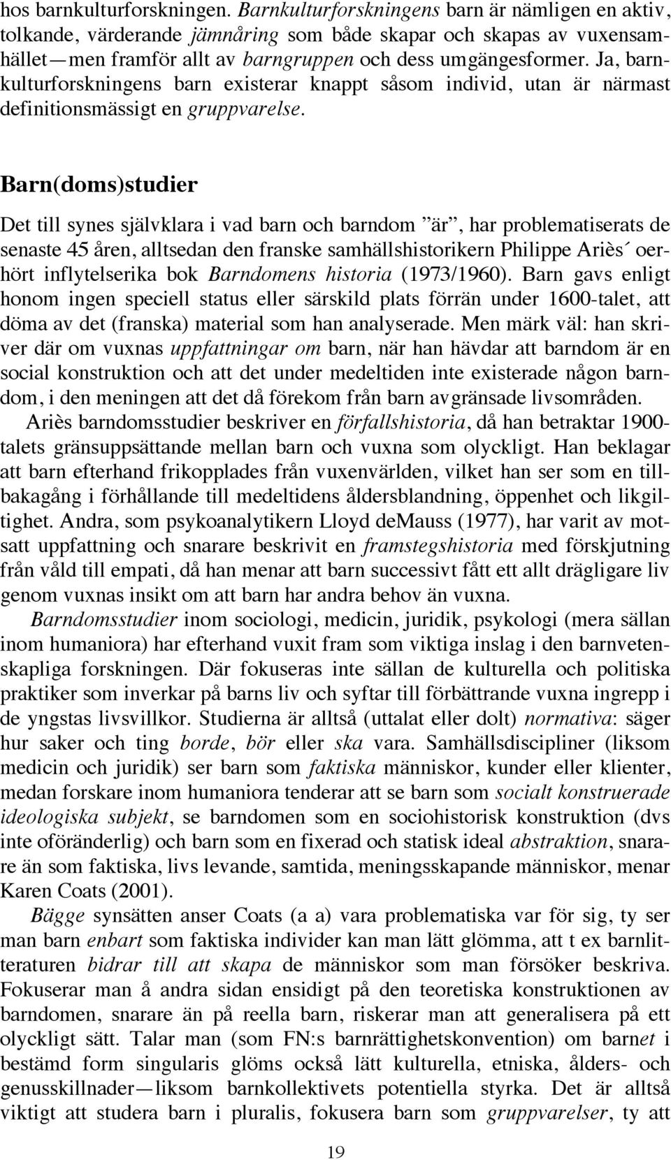 Ja, barnkulturforskningens barn existerar knappt såsom individ, utan är närmast definitionsmässigt en gruppvarelse.