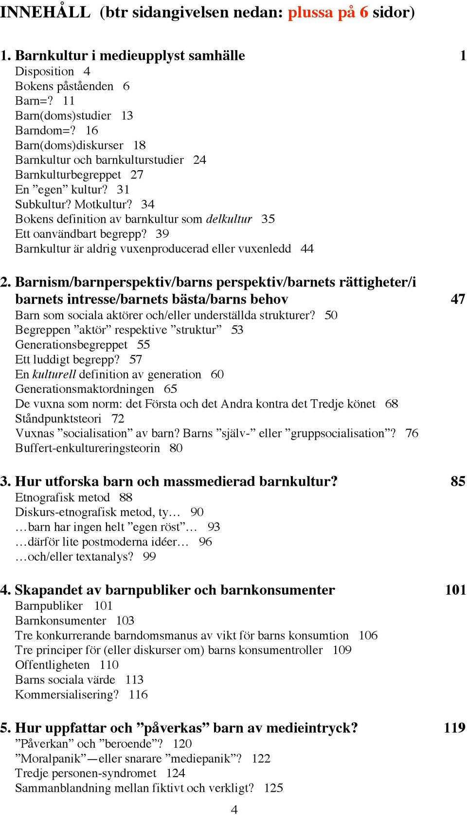 34 Bokens definition av barnkultur som delkultur 35 Ett oanvändbart begrepp? 39 Barnkultur är aldrig vuxenproducerad eller vuxenledd 44 2.