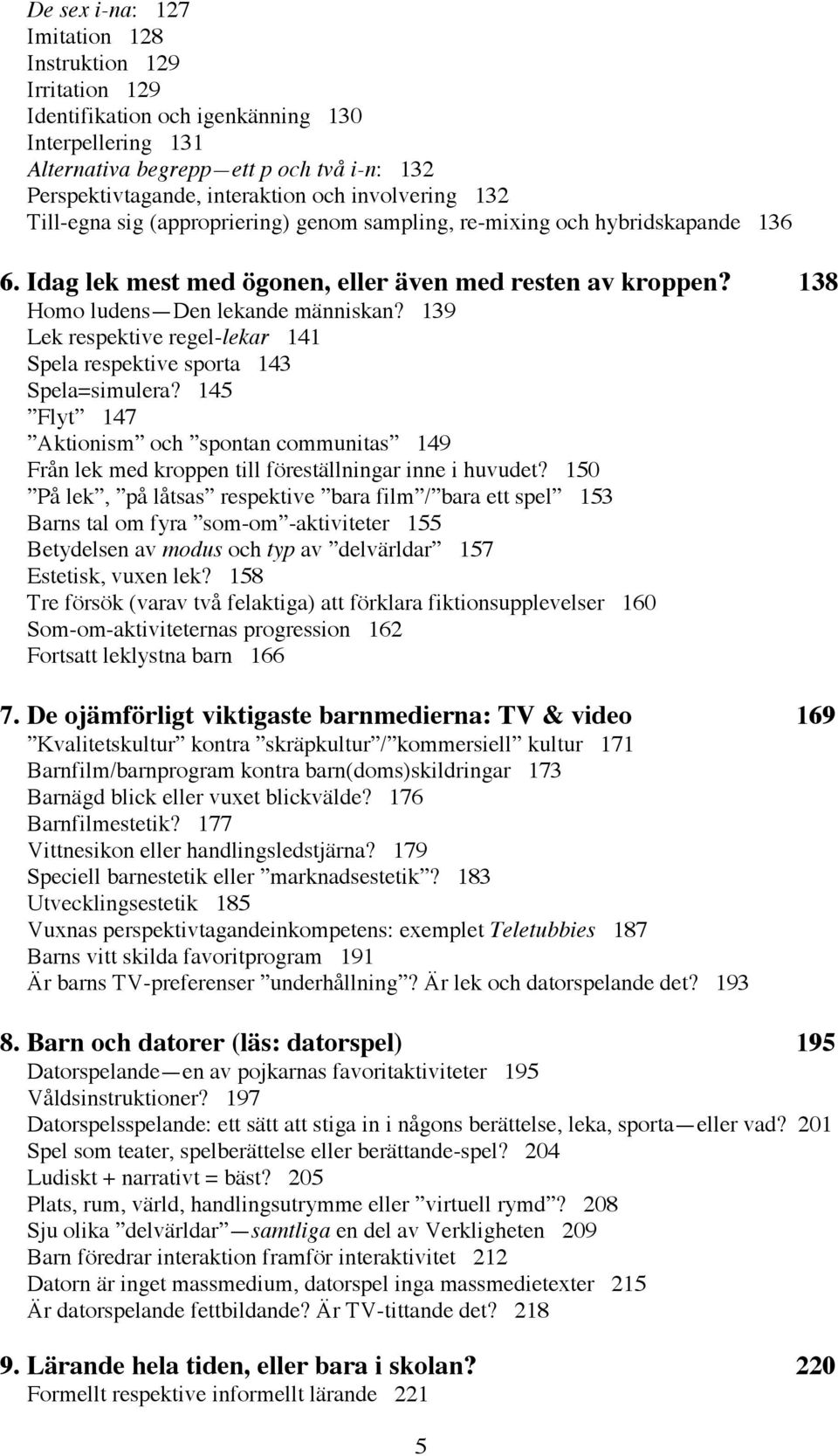 139 Lek respektive regel-lekar 141 Spela respektive sporta 143 Spela=simulera? 145 Flyt 147 Aktionism och spontan communitas 149 Från lek med kroppen till föreställningar inne i huvudet?