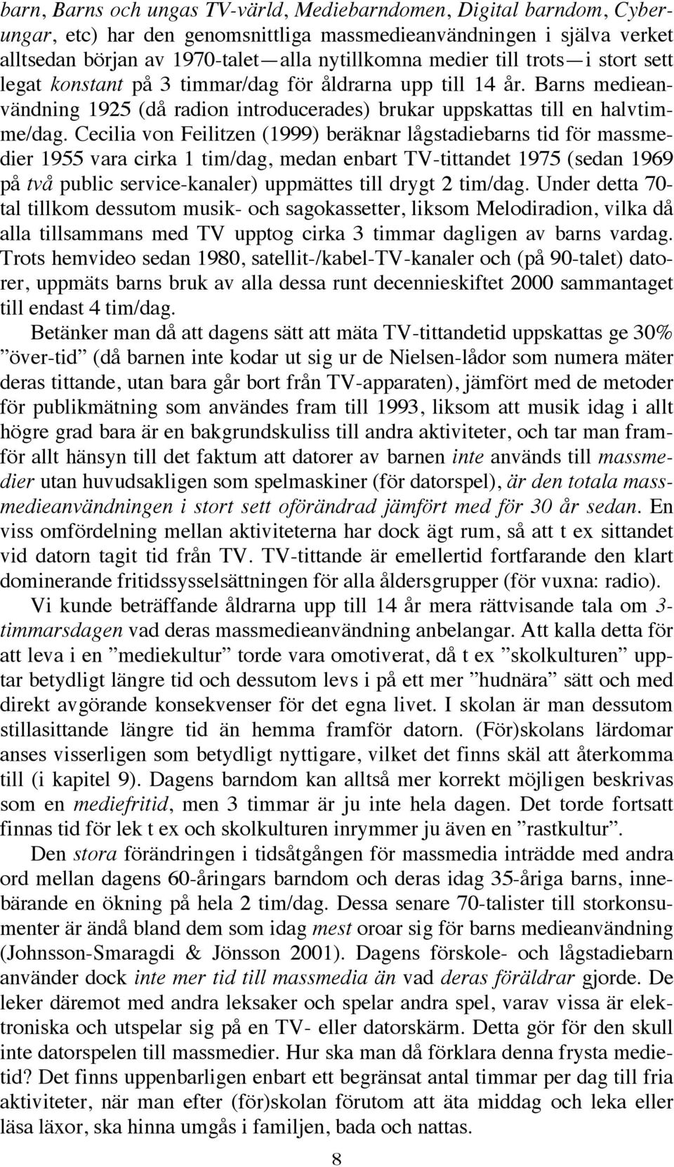 Cecilia von Feilitzen (1999) beräknar lågstadiebarns tid för massmedier 1955 vara cirka 1 tim/dag, medan enbart TV-tittandet 1975 (sedan 1969 på två public service-kanaler) uppmättes till drygt 2