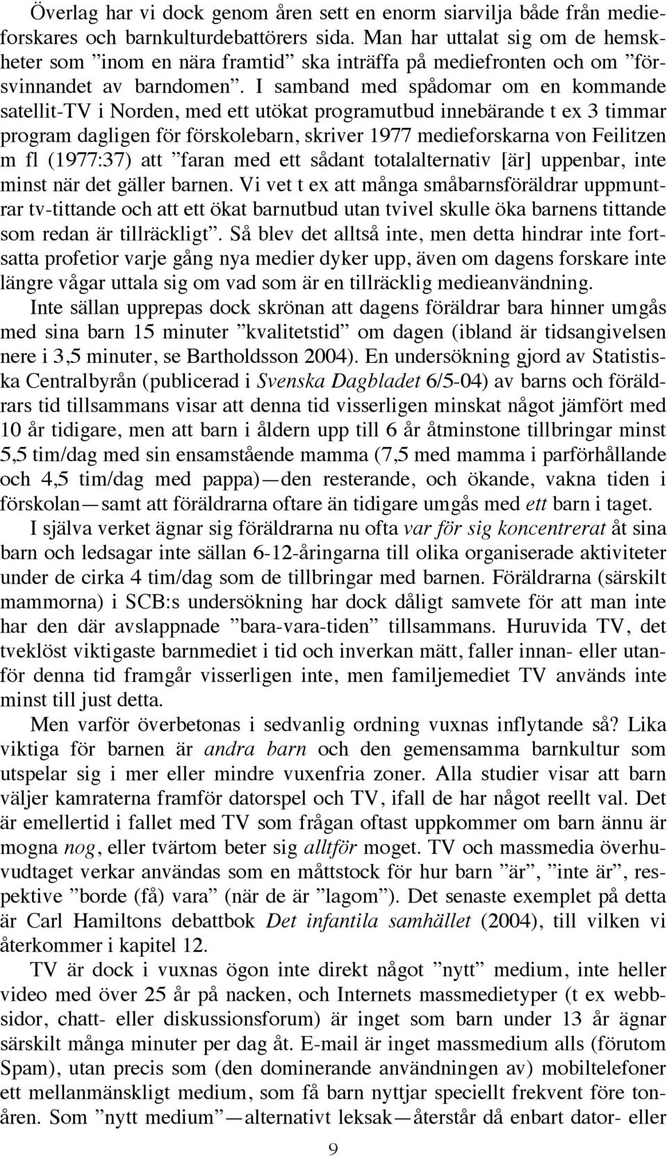 I samband med spådomar om en kommande satellit-tv i Norden, med ett utökat programutbud innebärande t ex 3 timmar program dagligen för förskolebarn, skriver 1977 medieforskarna von Feilitzen m fl