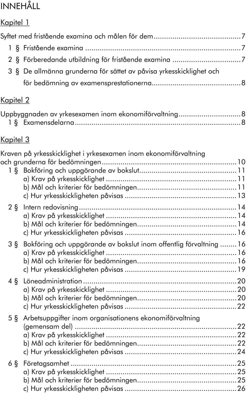 ..8 Kapitel 3 Kraven på yrkesskicklighet i yrkesexamen inom ekonomiförvaltning och grunderna för bedömningen...10 1 Bokföring och uppgörande av bokslut...11 a) Krav på yrkesskicklighet.