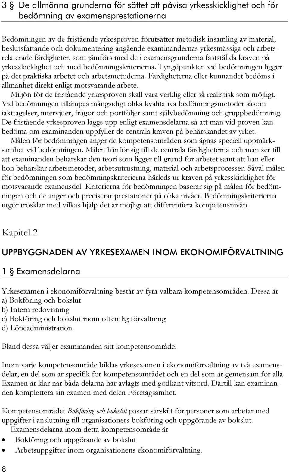 bedömningskriterierna. Tyngdpunkten vid bedömningen ligger på det praktiska arbetet och arbetsmetoderna. Färdigheterna eller kunnandet bedöms i allmänhet direkt enligt motsvarande arbete.