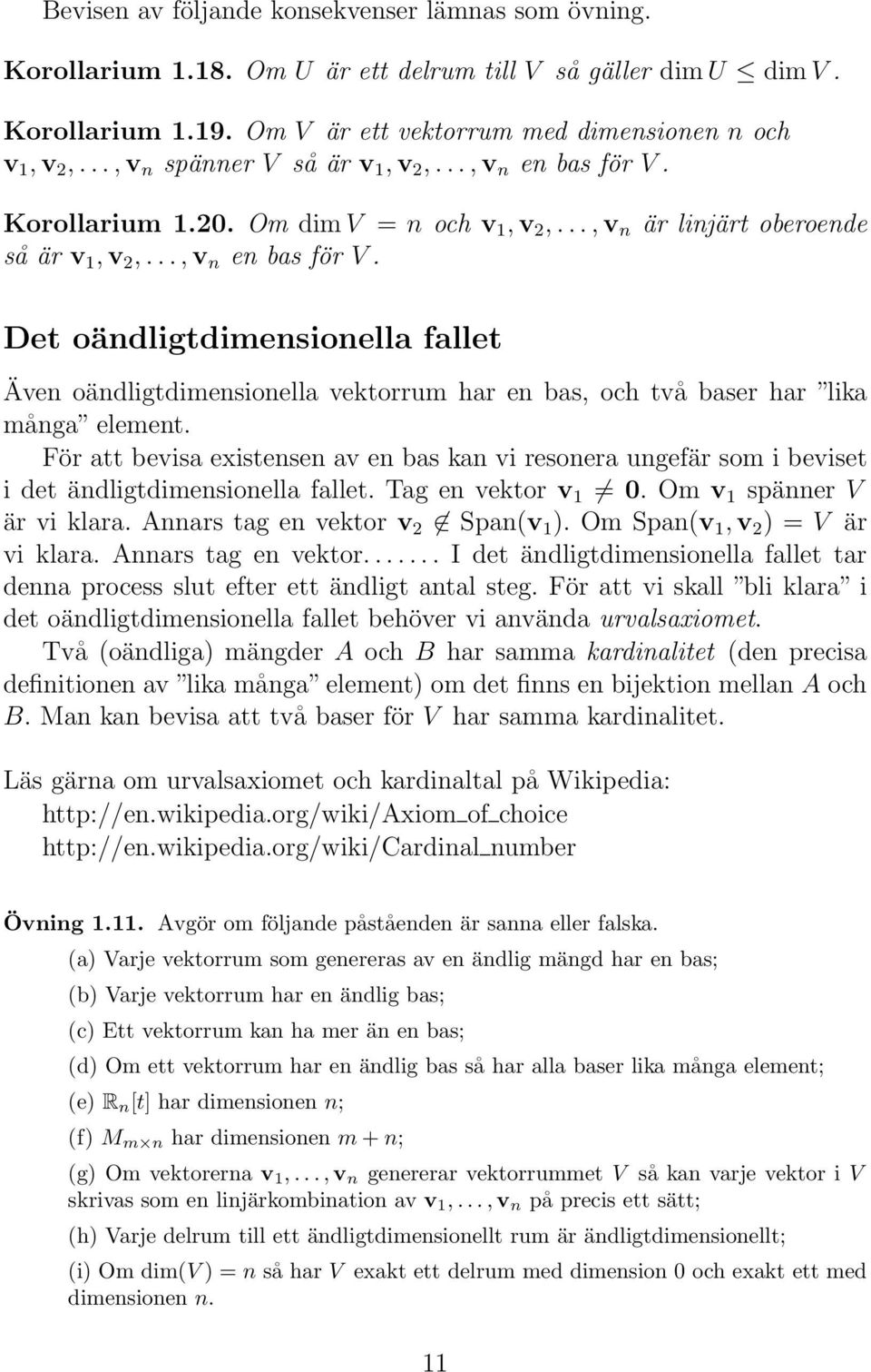 För att bevisa existensen av en bas kan vi resonera ungefär som i beviset i det ändligtdimensionella fallet. Tag en vektor v 1 0. Om v 1 spänner V är vi klara. Annars tag en vektor v 2 Span(v 1 ).