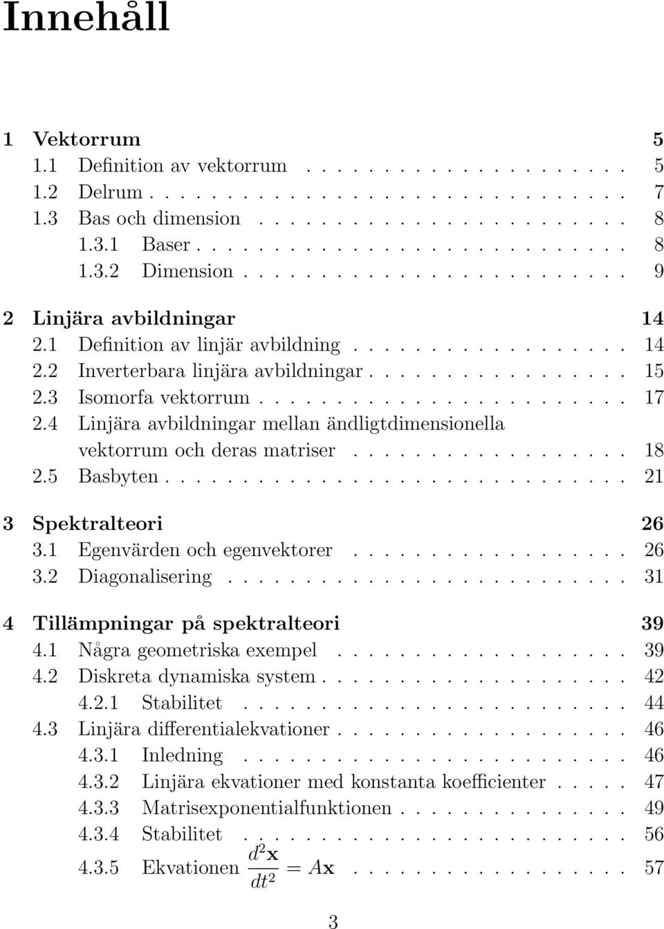 4 Linjära avbildningar mellan ändligtdimensionella vektorrum och deras matriser.................. 18 2.5 Basbyten.............................. 21 3 Spektralteori 26 3.1 Egenvärden och egenvektorer.