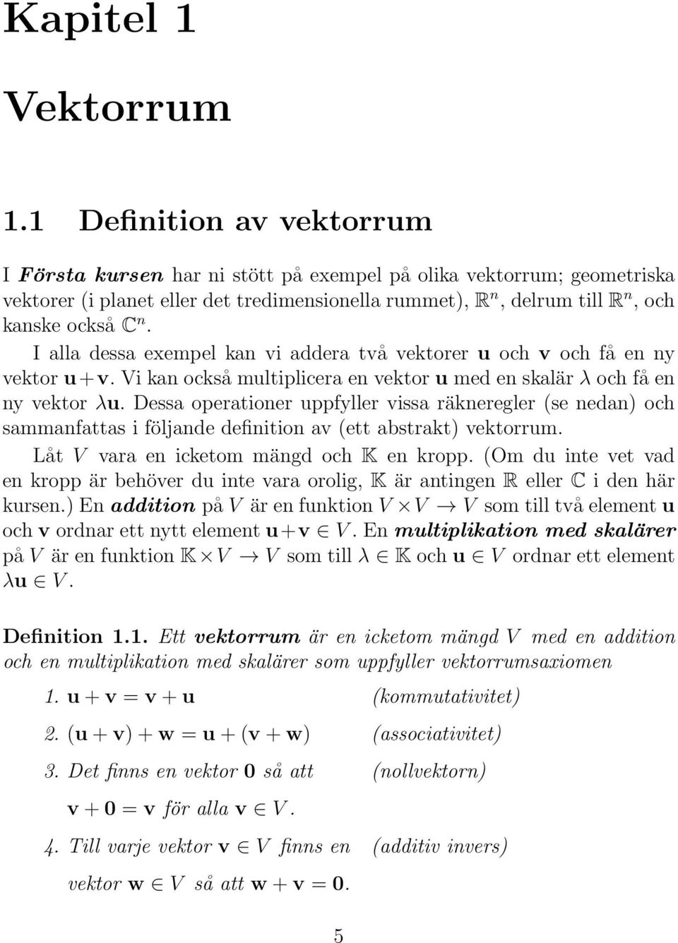 I alla dessa exempel kan vi addera två vektorer u och v och få en ny vektor u+v. Vi kan också multiplicera en vektor u med en skalär λ och få en ny vektor λu.