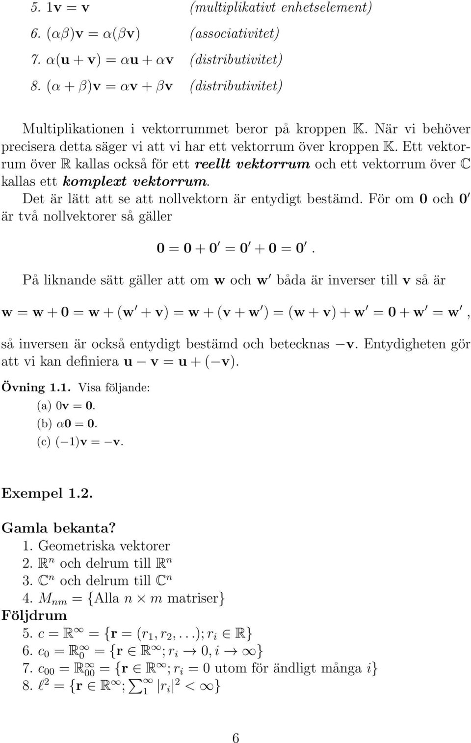 Det är lätt att se att nollvektorn är entydigt bestämd. För om 0 och 0 är två nollvektorer så gäller 0 = 0+0 = 0 +0 = 0.