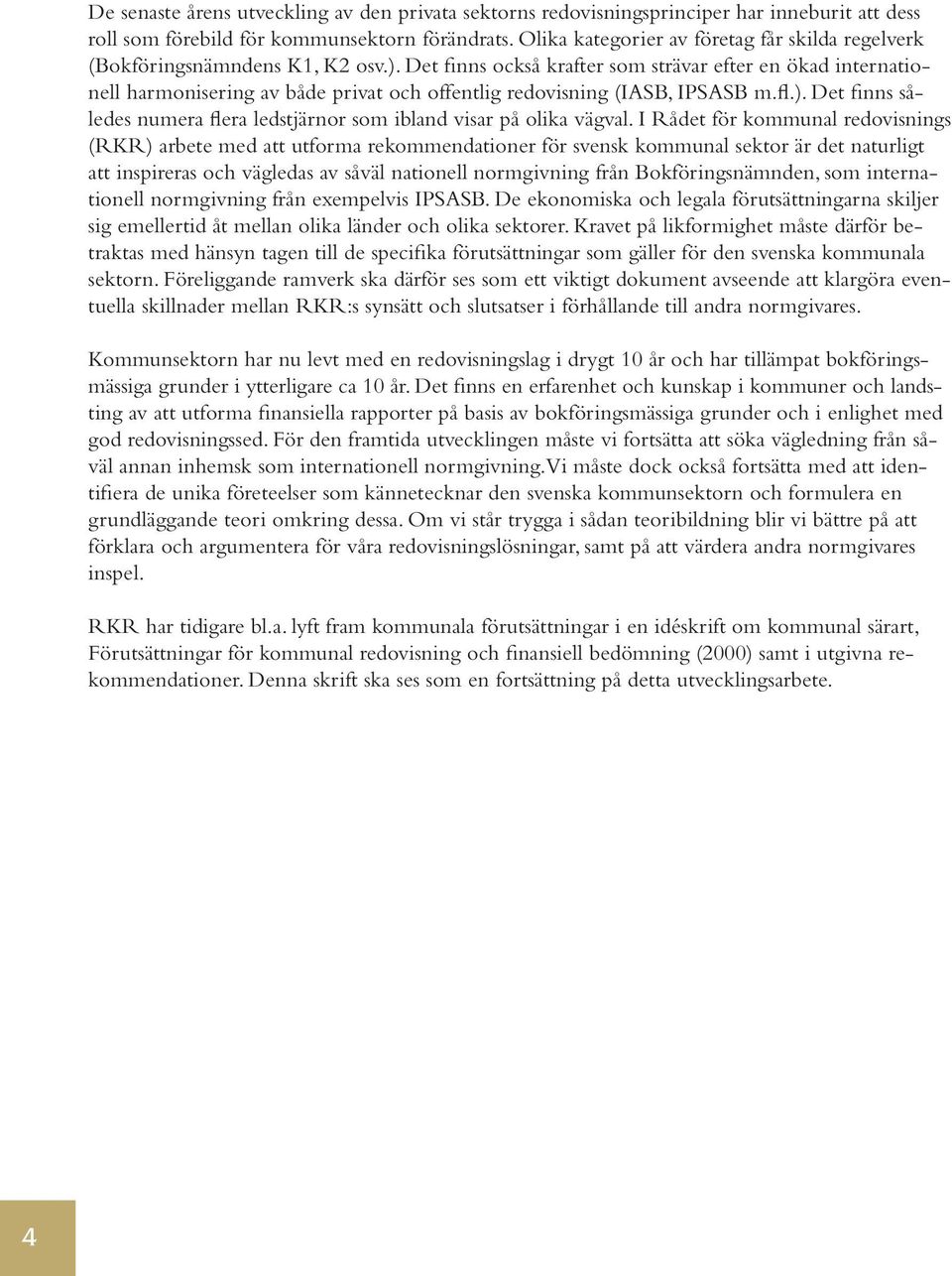 Det finns också krafter som strävar efter en ökad internationell harmonisering av både privat och offentlig redovisning (IASB, IPSASB m.fl.).