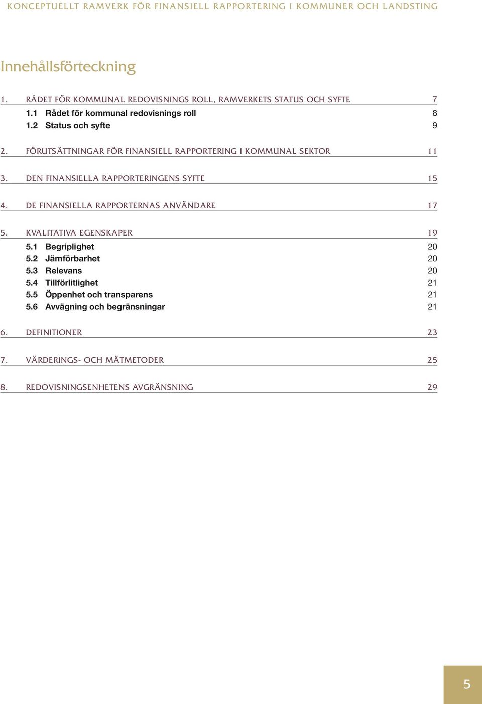 FÖRUTSÄTTNINGAR FÖR FINANSIELL RAPPORTERING I KOMMUNAL SEKTOR 11 3. DEN FINANSIELLA RAPPORTERINGENS SYFTE 15 4. DE FINANSIELLA RAPPORTERNAS ANVÄNDARE 17 5.