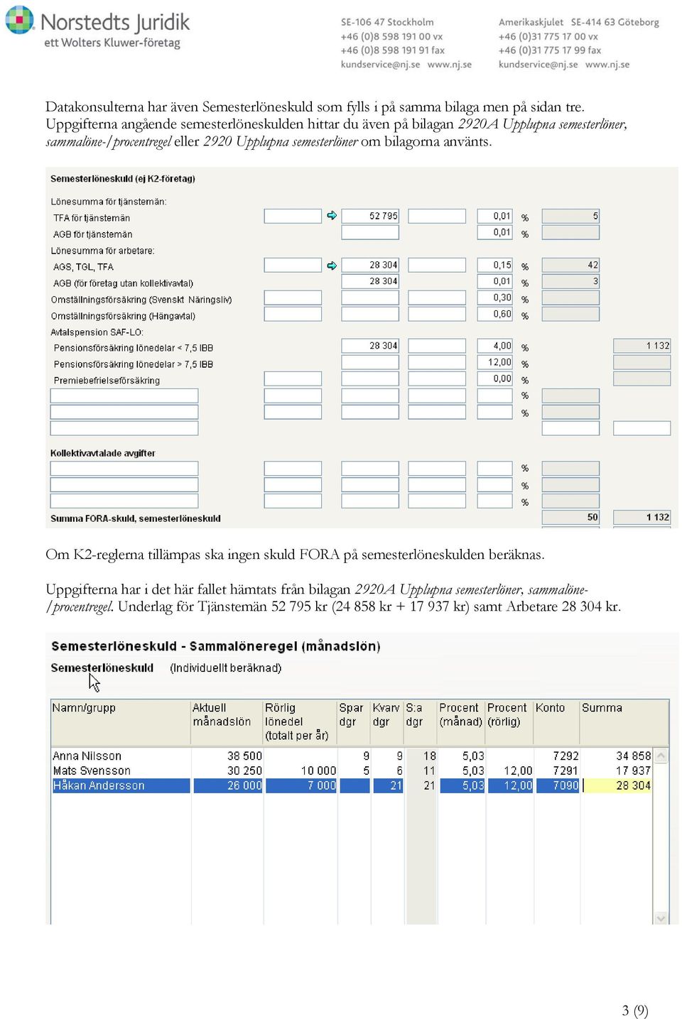 Upplupna semesterlöner om bilagorna använts. Om K2-reglerna tillämpas ska ingen skuld FORA på semesterlöneskulden beräknas.