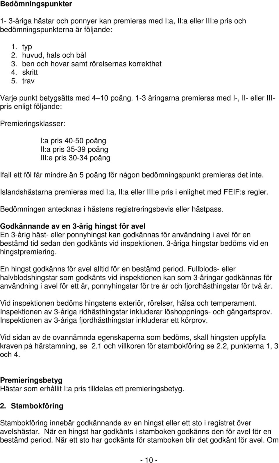 1-3 åringarna premieras med I-, II- eller IIIpris enligt följande: Premieringsklasser: I:a pris 40-50 poäng II:a pris 35-39 poäng III:e pris 30-34 poäng Ifall ett föl får mindre än 5 poäng för någon