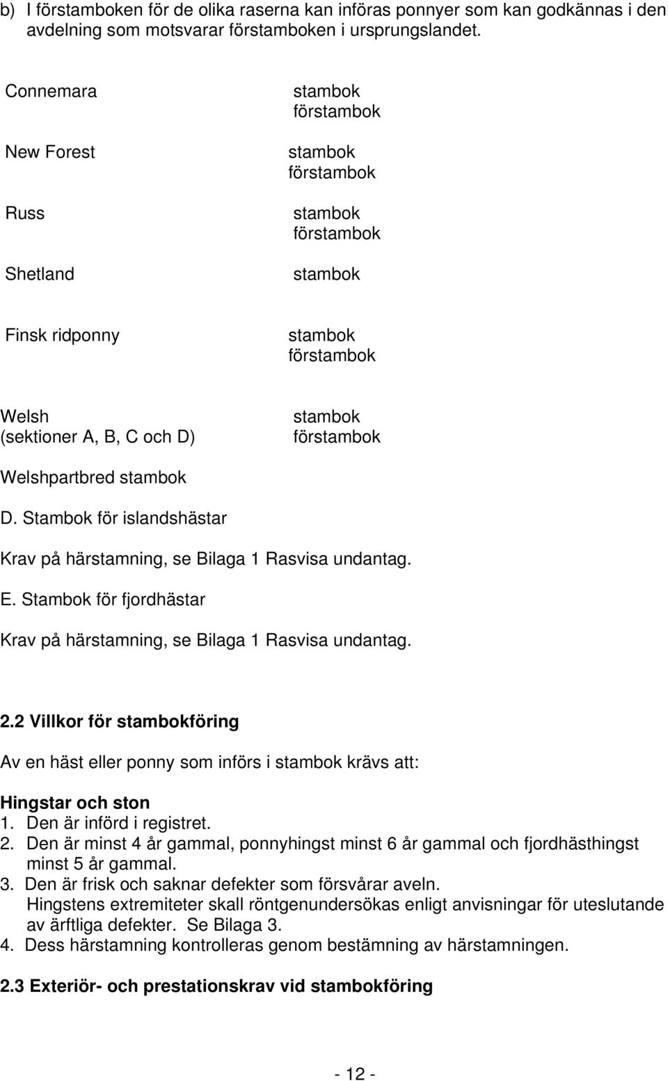 stambok D. Stambok för islandshästar Krav på härstamning, se Bilaga 1 Rasvisa undantag. E. Stambok för fjordhästar Krav på härstamning, se Bilaga 1 Rasvisa undantag. 2.