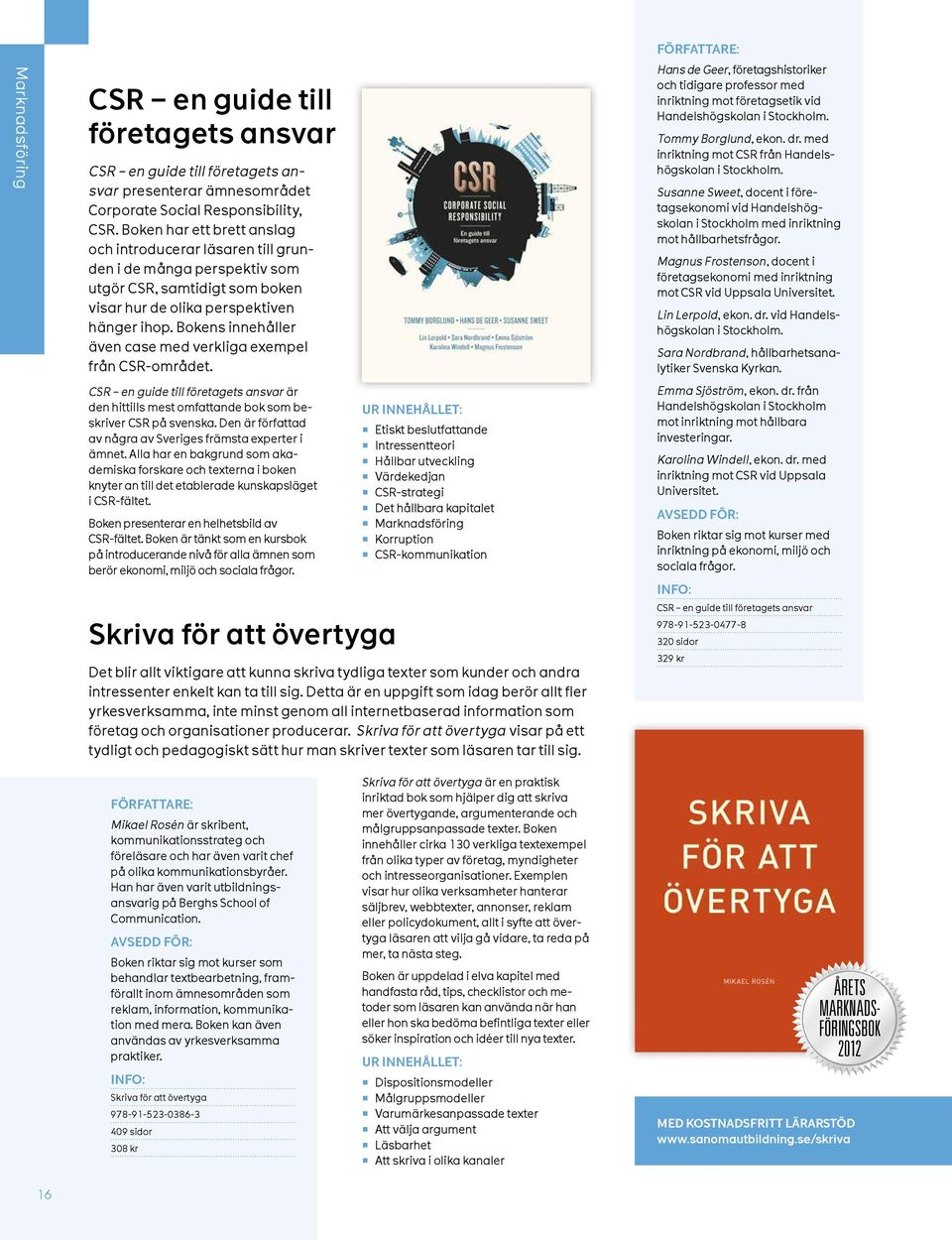 Bokens innehåller även case med verkliga exempel från CSR-området. CSR en guide till företagets ansvar är den hittills mest omfattande bok som beskriver CSR på svenska.
