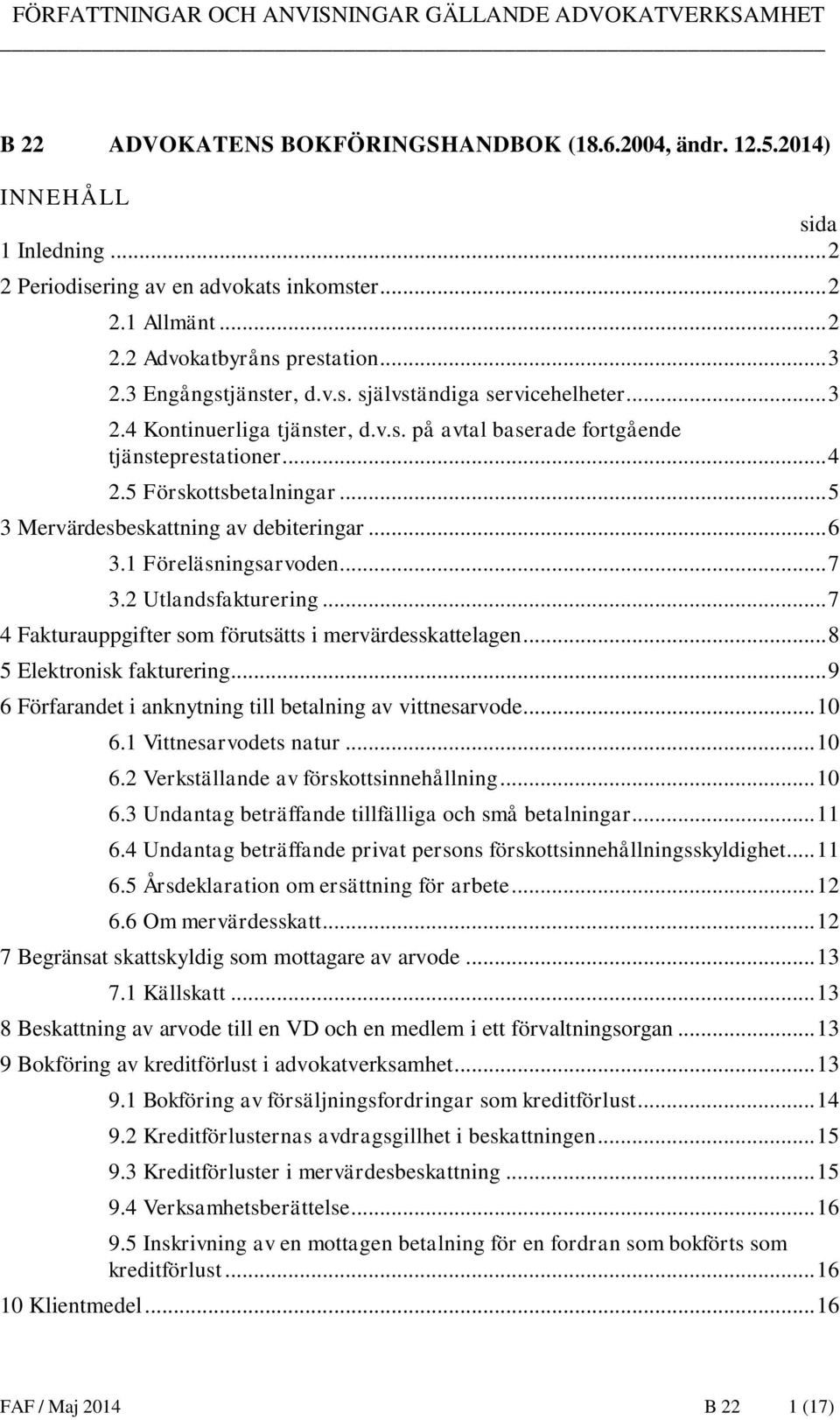 .. 5 3 Mervärdesbeskattning av debiteringar... 6 3.1 Föreläsningsarvoden... 7 3.2 Utlandsfakturering... 7 4 Fakturauppgifter som förutsätts i mervärdesskattelagen... 8 5 Elektronisk fakturering.