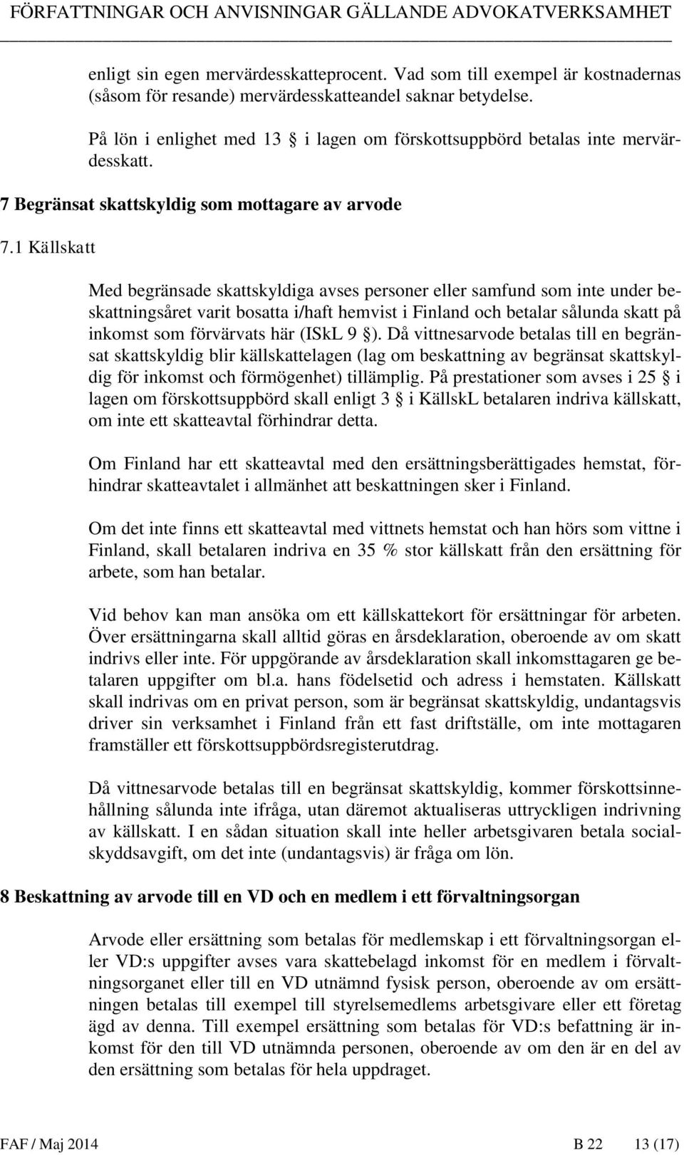 1 Källskatt Med begränsade skattskyldiga avses personer eller samfund som inte under beskattningsåret varit bosatta i/haft hemvist i Finland och betalar sålunda skatt på inkomst som förvärvats här