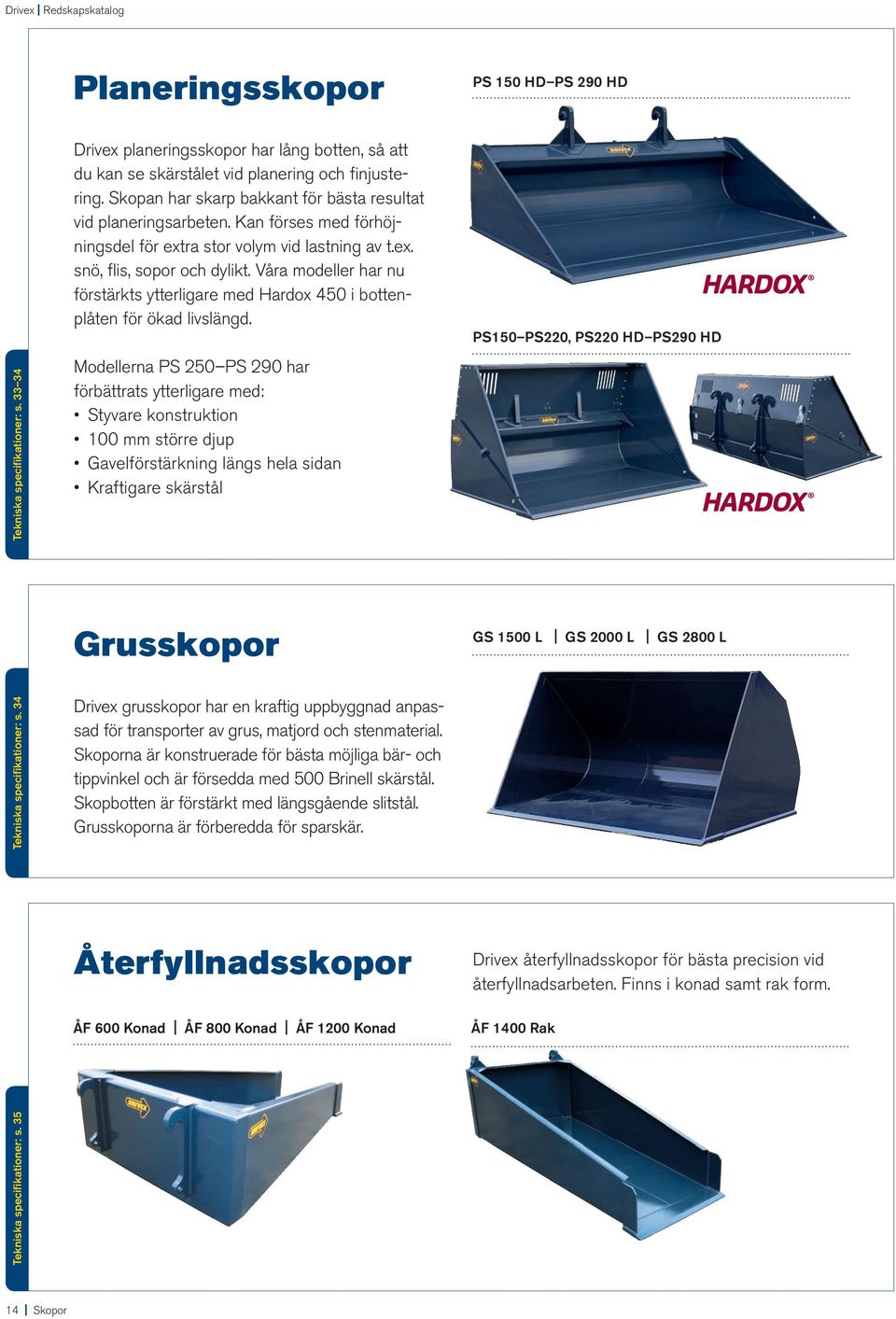 Kan förses med förhöjningsdel för extra stor volym vid lastning av t.ex. snö, flis, sopor och dylikt. Våra modeller har nu förstärkts ytterligare med Hardox 450 i bottenplåten för ökad livslängd.