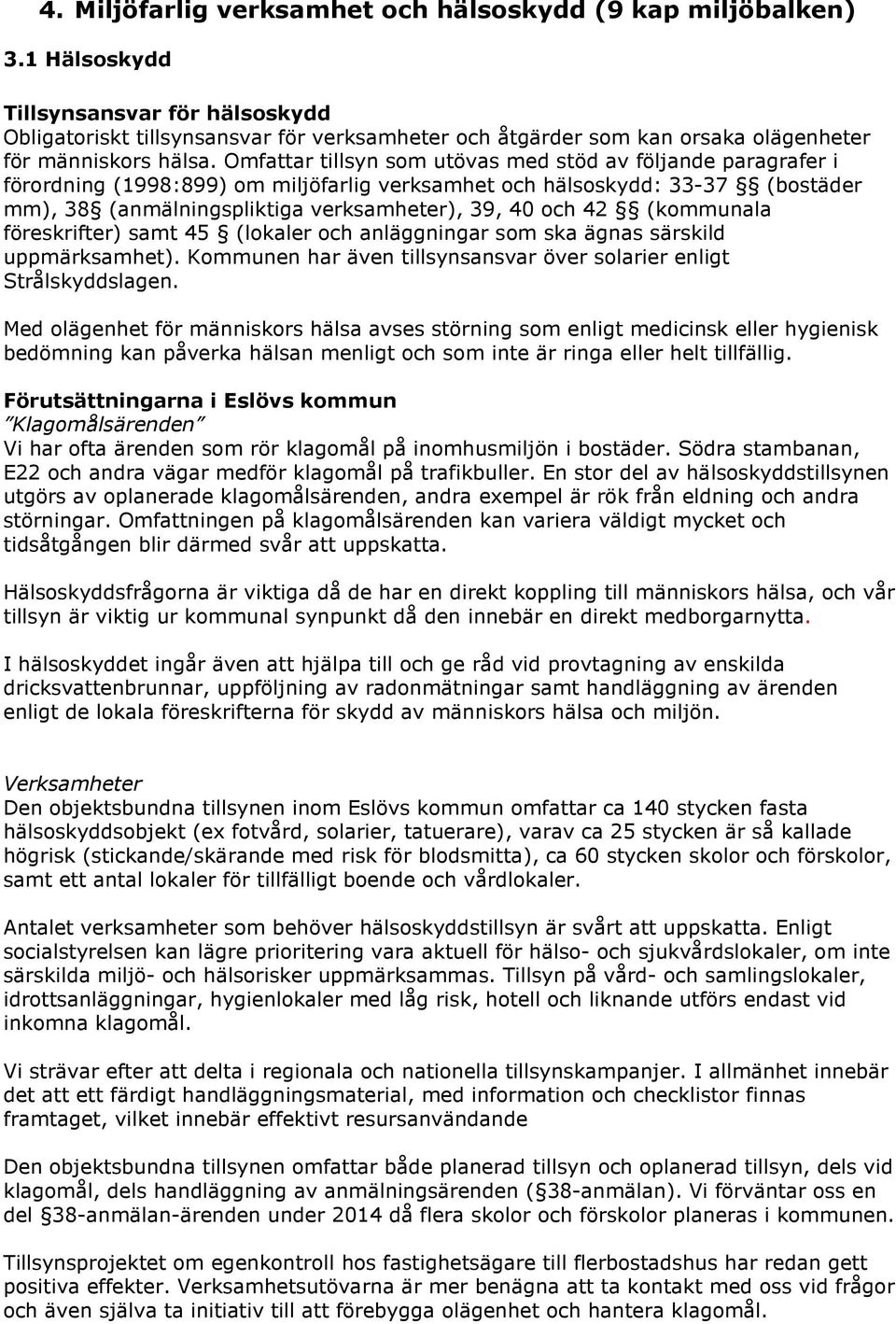 Omfattar tillsyn som utövas med stöd av följande paragrafer i förordning (1998:899) om miljöfarlig verksamhet och hälsoskydd: 33-37 (bostäder mm), 38 (anmälningspliktiga verksamheter), 39, 40 och 42