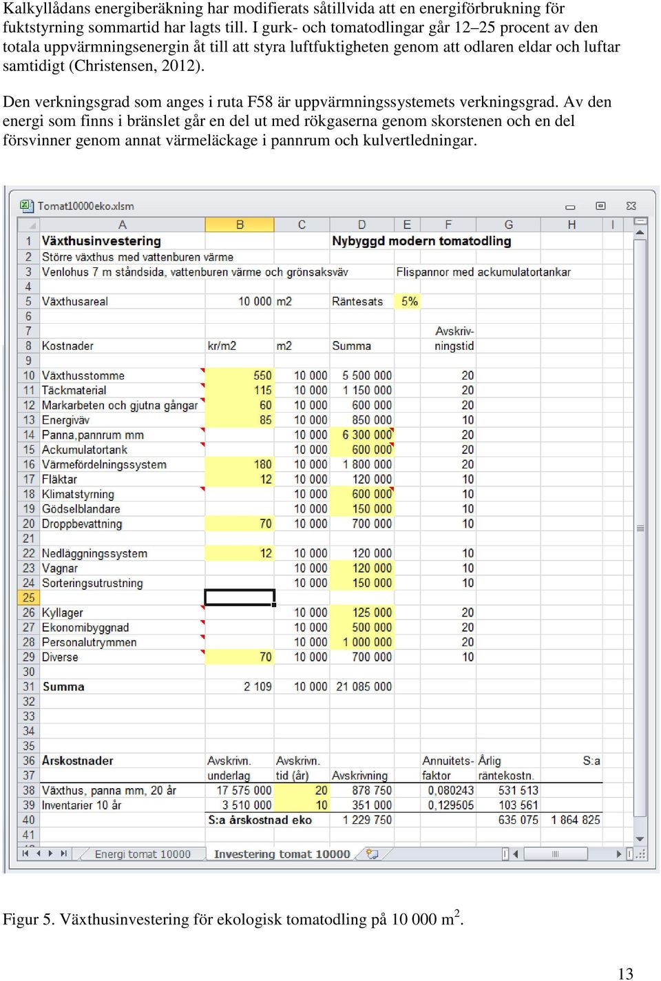 samtidigt (Christensen, 2012). Den verkningsgrad som anges i ruta F58 är uppvärmningssystemets verkningsgrad.