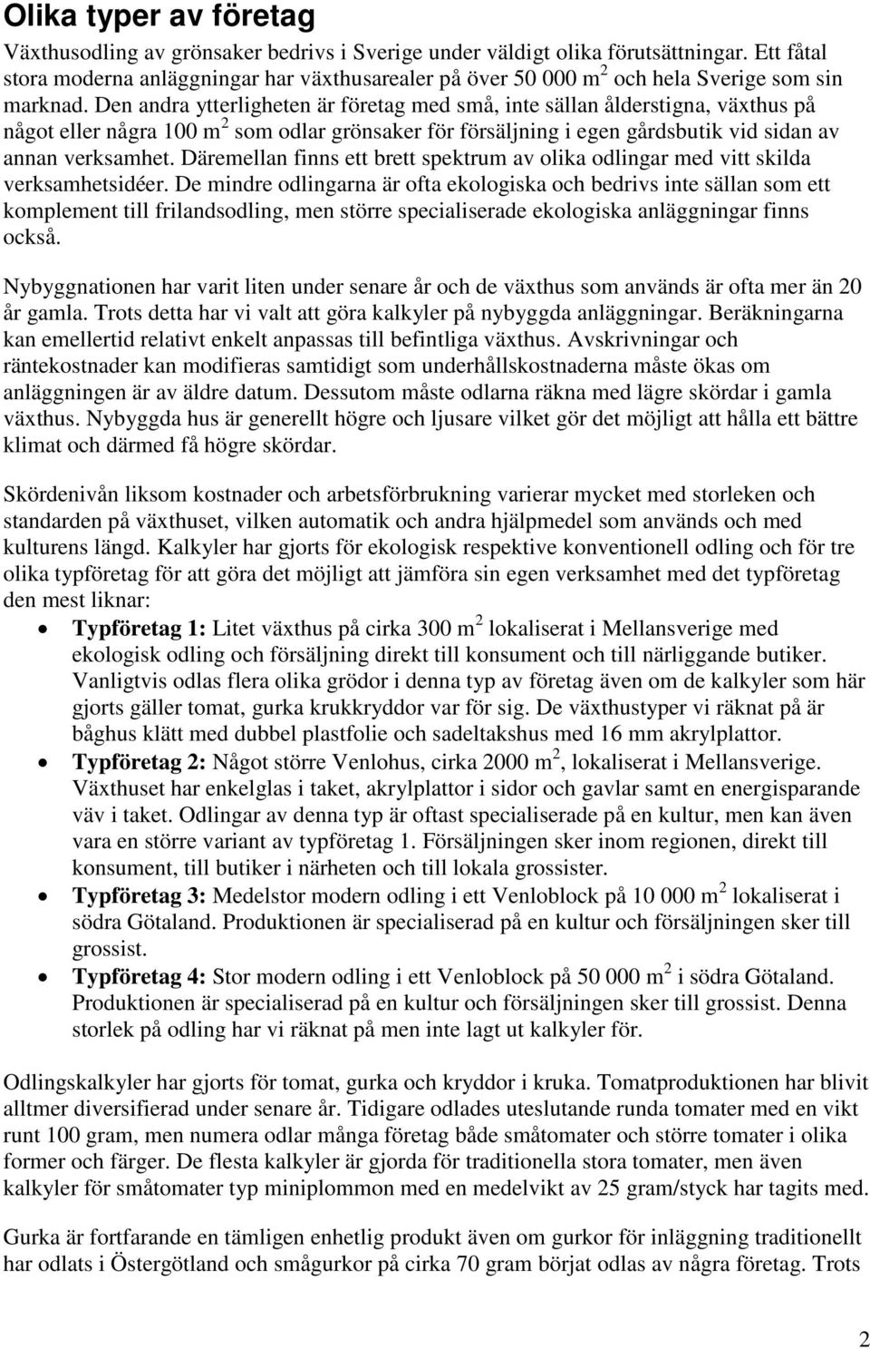 Den andra ytterligheten är företag med små, inte sällan ålderstigna, växthus på något eller några 100 m 2 som odlar grönsaker för försäljning i egen gårdsbutik vid sidan av annan verksamhet.