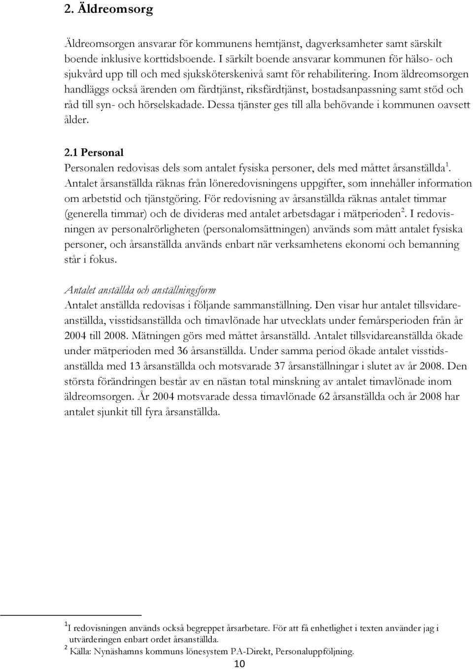 Inom äldreomsorgen handläggs också ärenden om färdtjänst, riksfärdtjänst, bostadsanpassning samt stöd och råd till syn- och hörselskadade.