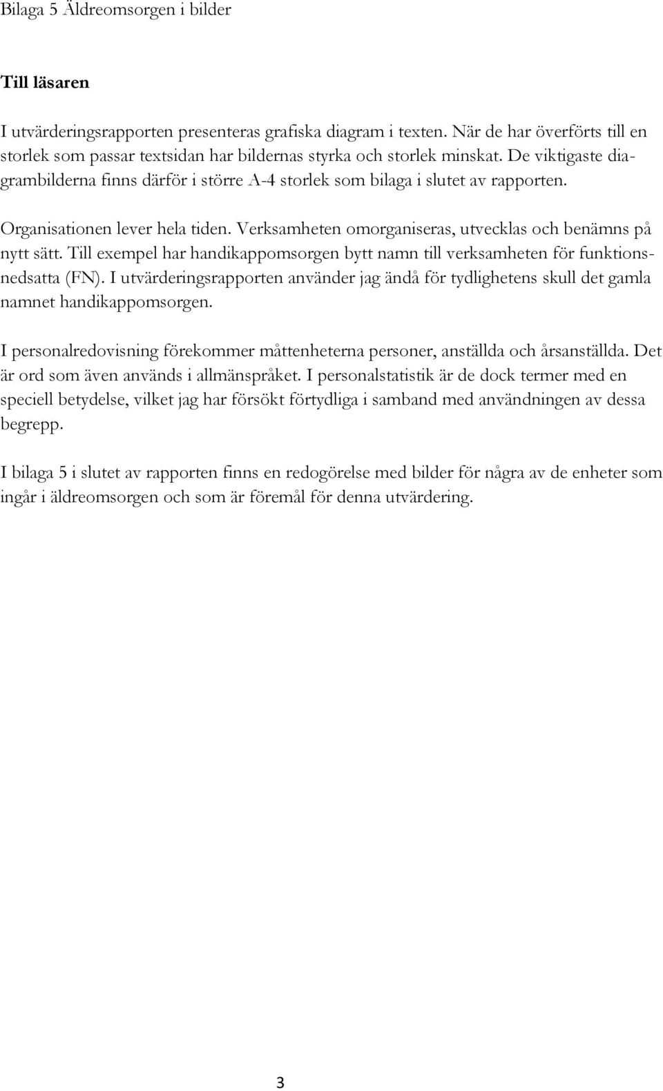 Organisationen lever hela tiden. Verksamheten omorganiseras, utvecklas och benämns på nytt sätt. Till exempel har handikappomsorgen bytt namn till verksamheten för funktionsnedsatta (FN).