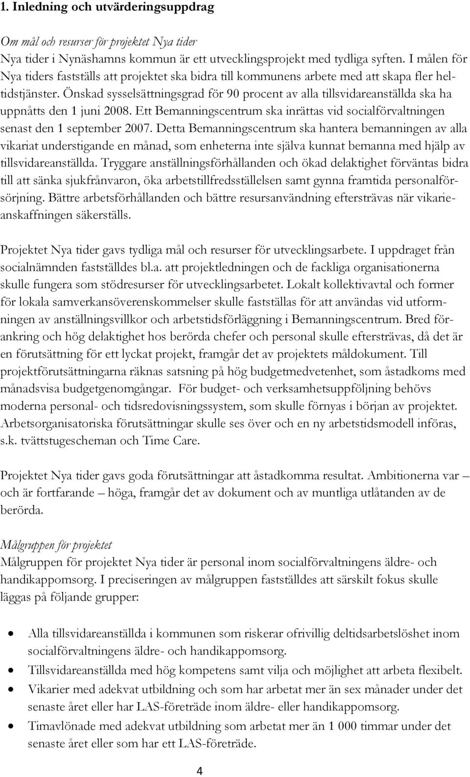 Önskad sysselsättningsgrad för 90 procent av alla tillsvidareanställda ska ha uppnåtts den 1 juni 2008. Ett Bemanningscentrum ska inrättas vid socialförvaltningen senast den 1 september 2007.