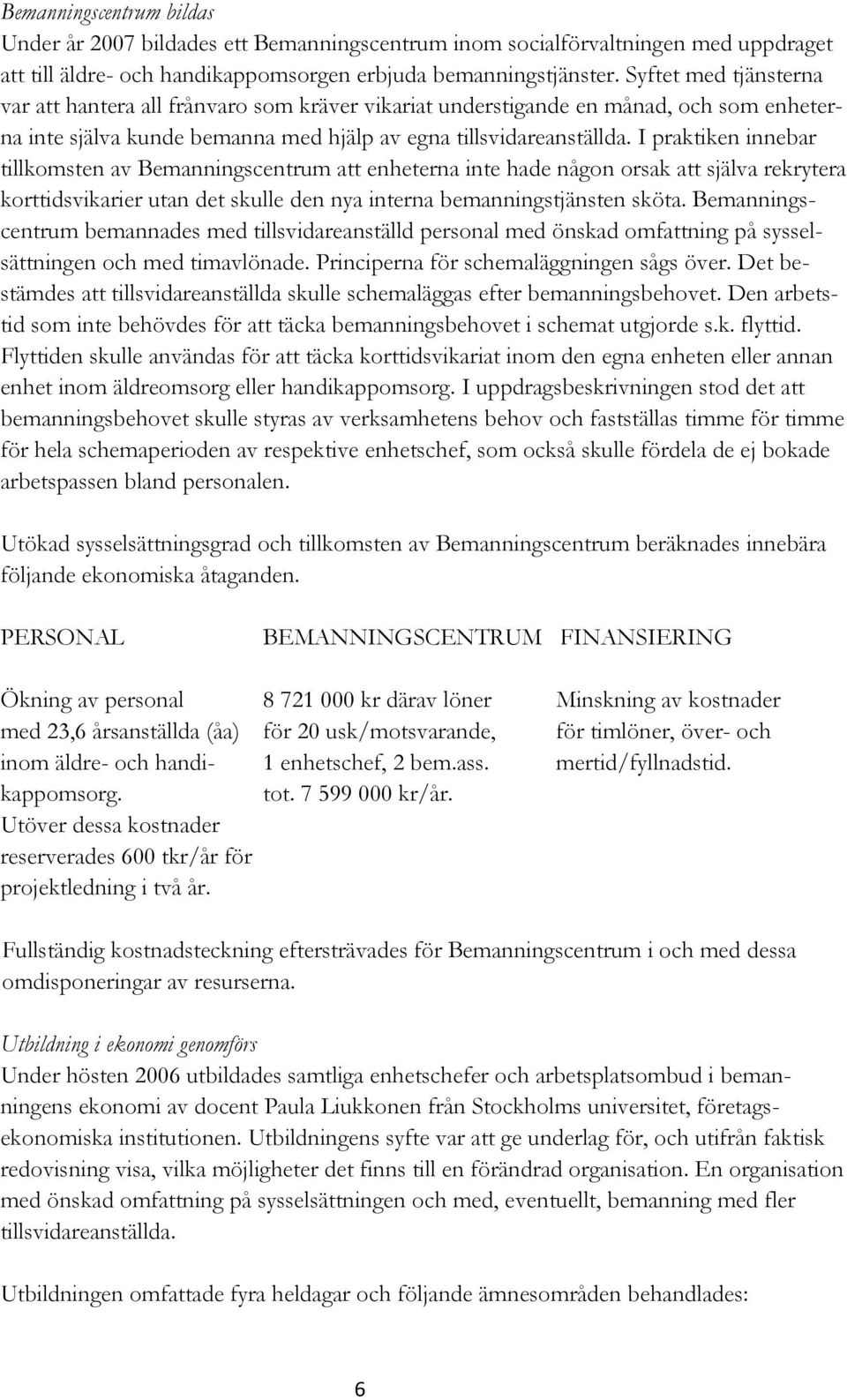 I praktiken innebar tillkomsten av Bemanningscentrum att enheterna inte hade någon orsak att själva rekrytera korttidsvikarier utan det skulle den nya interna bemanningstjänsten sköta.