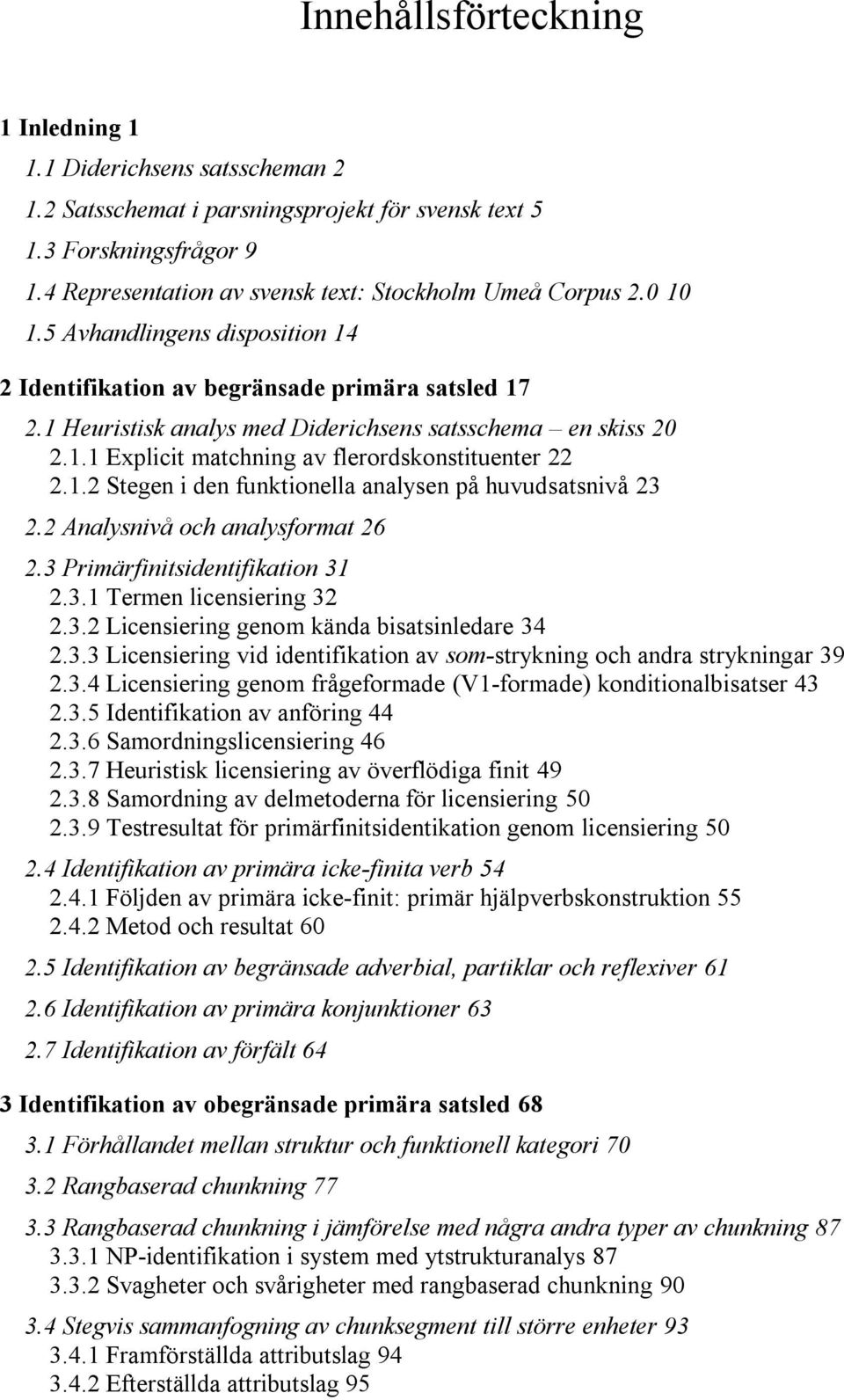 1 Heuristisk analys med Diderichsens satsschema en skiss 20 2.1.1 Explicit matchning av flerordskonstituenter 22 2.1.2 Stegen i den funktionella analysen på huvudsatsnivå 23 2.