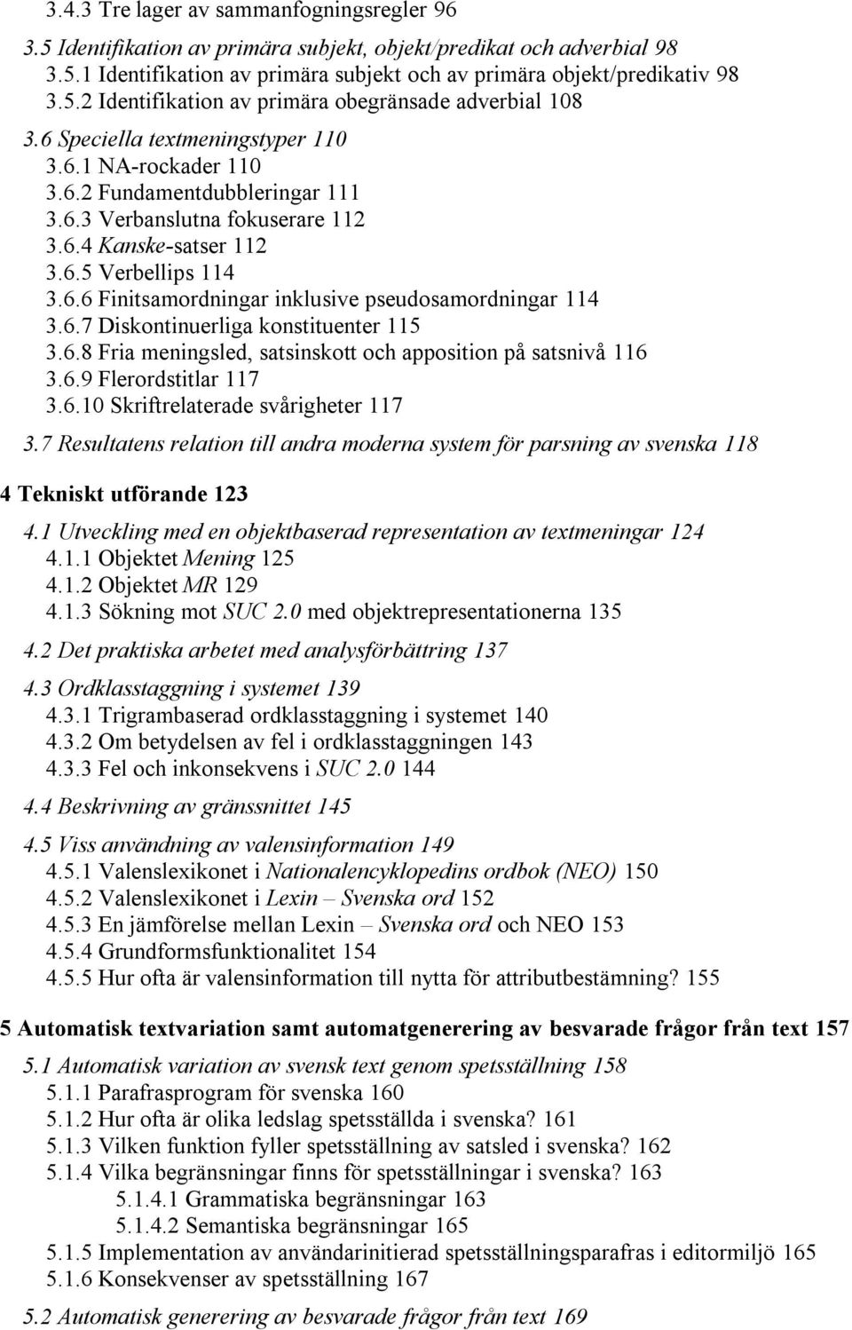 6.7 Diskontinuerliga konstituenter 115 3.6.8 Fria meningsled, satsinskott och apposition på satsnivå 116 3.6.9 Flerordstitlar 117 3.6.10 Skriftrelaterade svårigheter 117 3.