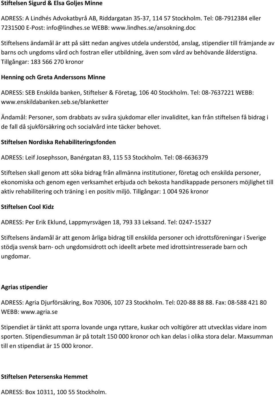 Tillgångar: 183 566 270 kronor Henning och Greta Anderssons Minne ADRESS: SEB Enskilda banken, Stiftelser & Företag, 106 40 Stockholm. Tel: 08-7637221 WEBB: www.enskildabanken.seb.