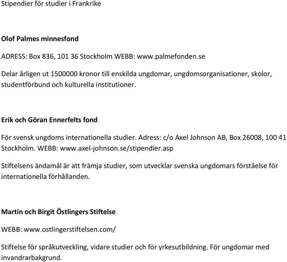 Erik och Göran Ennerfelts fond För svensk ungdoms internationella studier. Adress: c/o Axel Johnson AB, Box 26008, 100 41 Stockholm. WEBB: www.axel-johnson.se/stipendier.