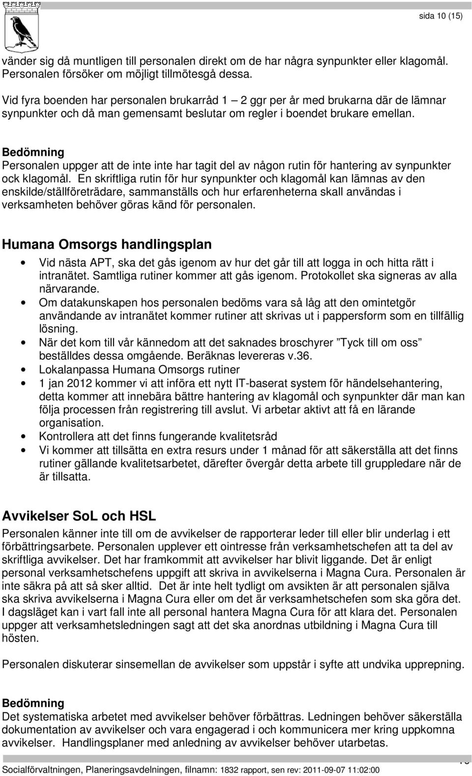 Personalen uppger att de inte inte har tagit del av någon rutin för hantering av synpunkter ock klagomål.