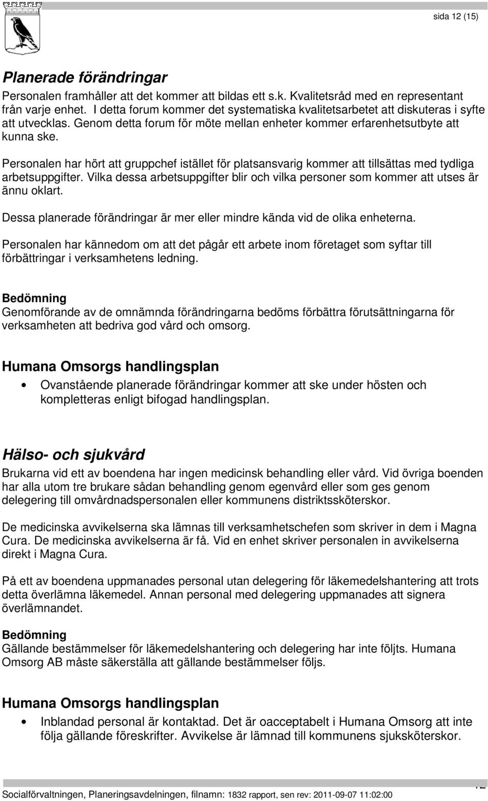 Personalen har hört att gruppchef istället för platsansvarig kommer att tillsättas med tydliga arbetsuppgifter. Vilka dessa arbetsuppgifter blir och vilka personer som kommer att utses är ännu oklart.