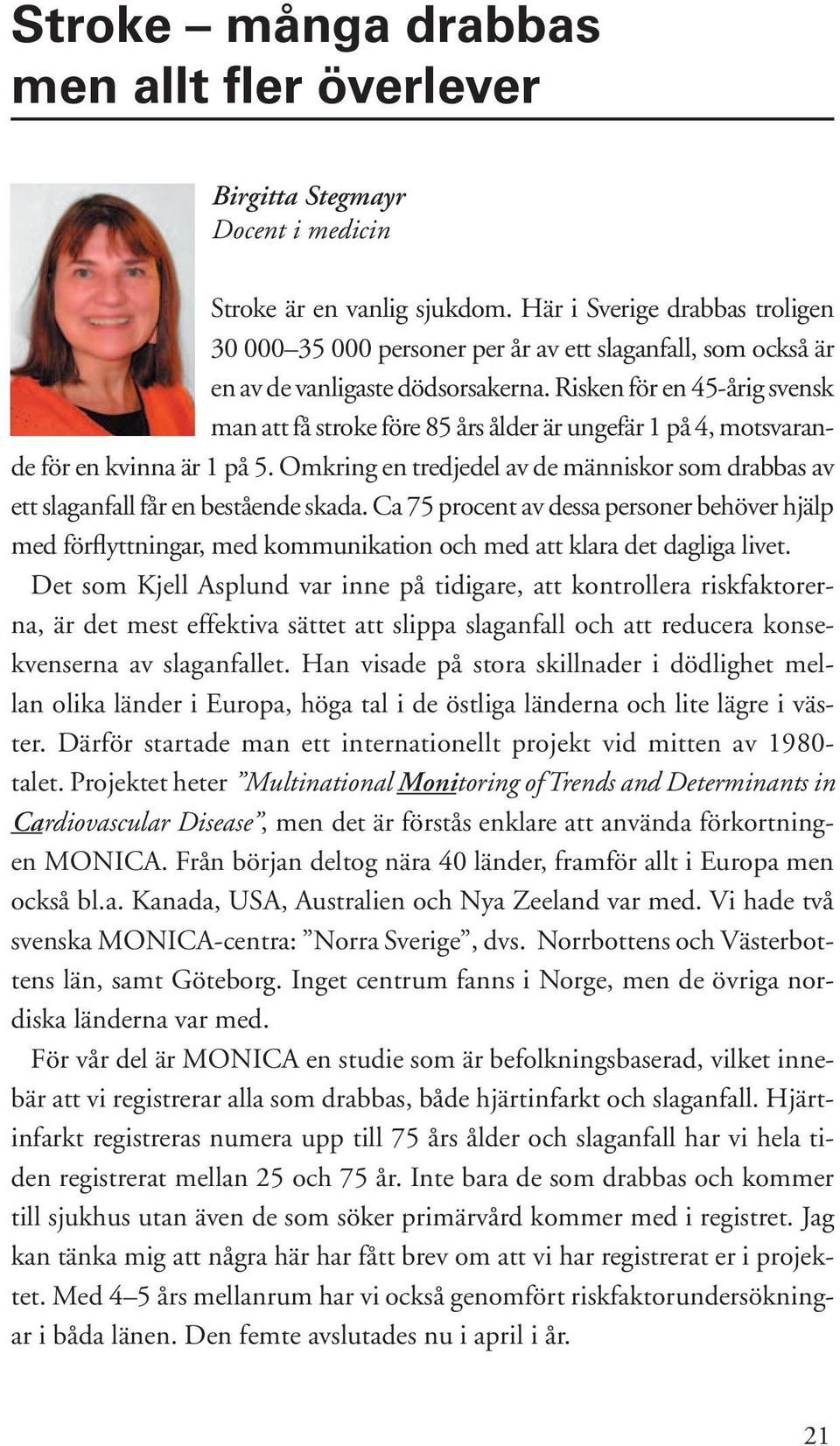 Risken för en 45-årig svensk man att få stroke före 85 års ålder är ungefär 1 på 4, motsvarande för en kvinna är 1 på 5.