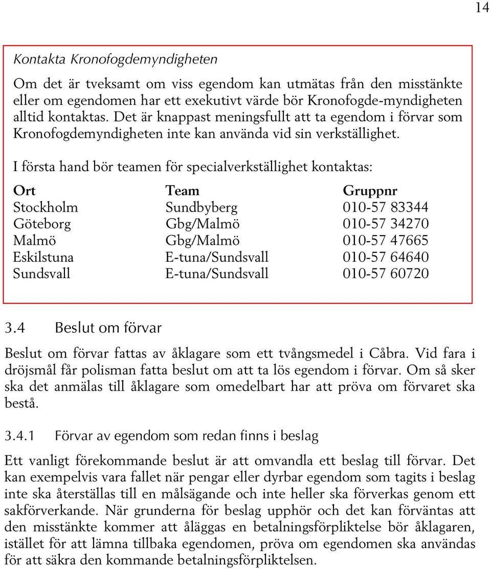 I första hand bör teamen för specialverkställighet kontaktas: Ort Team Gruppnr Stockholm Sundbyberg 010-57 83344 Göteborg Gbg/Malmö 010-57 34270 Malmö Gbg/Malmö 010-57 47665 Eskilstuna