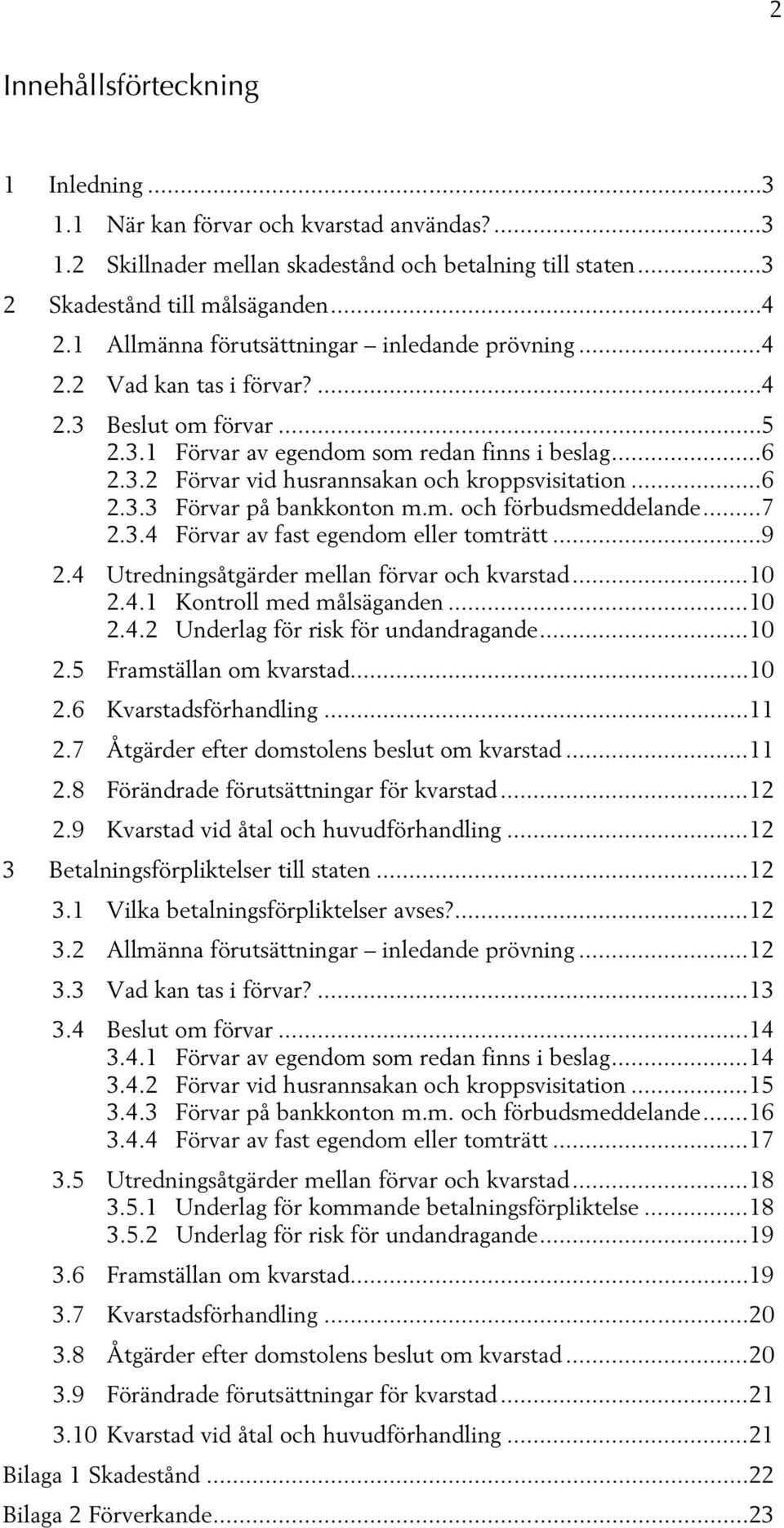 .. 6 2.3.3 Förvar på bankkonton m.m. och förbudsmeddelande... 7 2.3.4 Förvar av fast egendom eller tomträtt... 9 2.4 Utredningsåtgärder mellan förvar och kvarstad... 10 2.4.1 Kontroll med målsäganden.