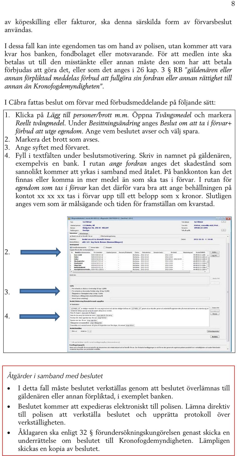 För att medlen inte ska betalas ut till den misstänkte eller annan måste den som har att betala förbjudas att göra det, eller som det anges i 26 kap.