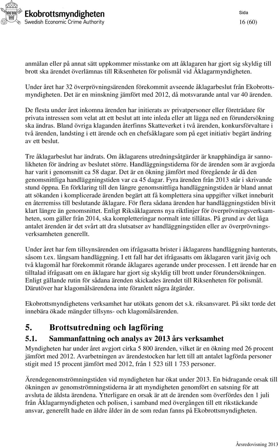 De flesta under året inkomna ärenden har initierats av privatpersoner eller företrädare för privata intressen som velat att ett beslut att inte inleda eller att lägga ned en förundersökning ska