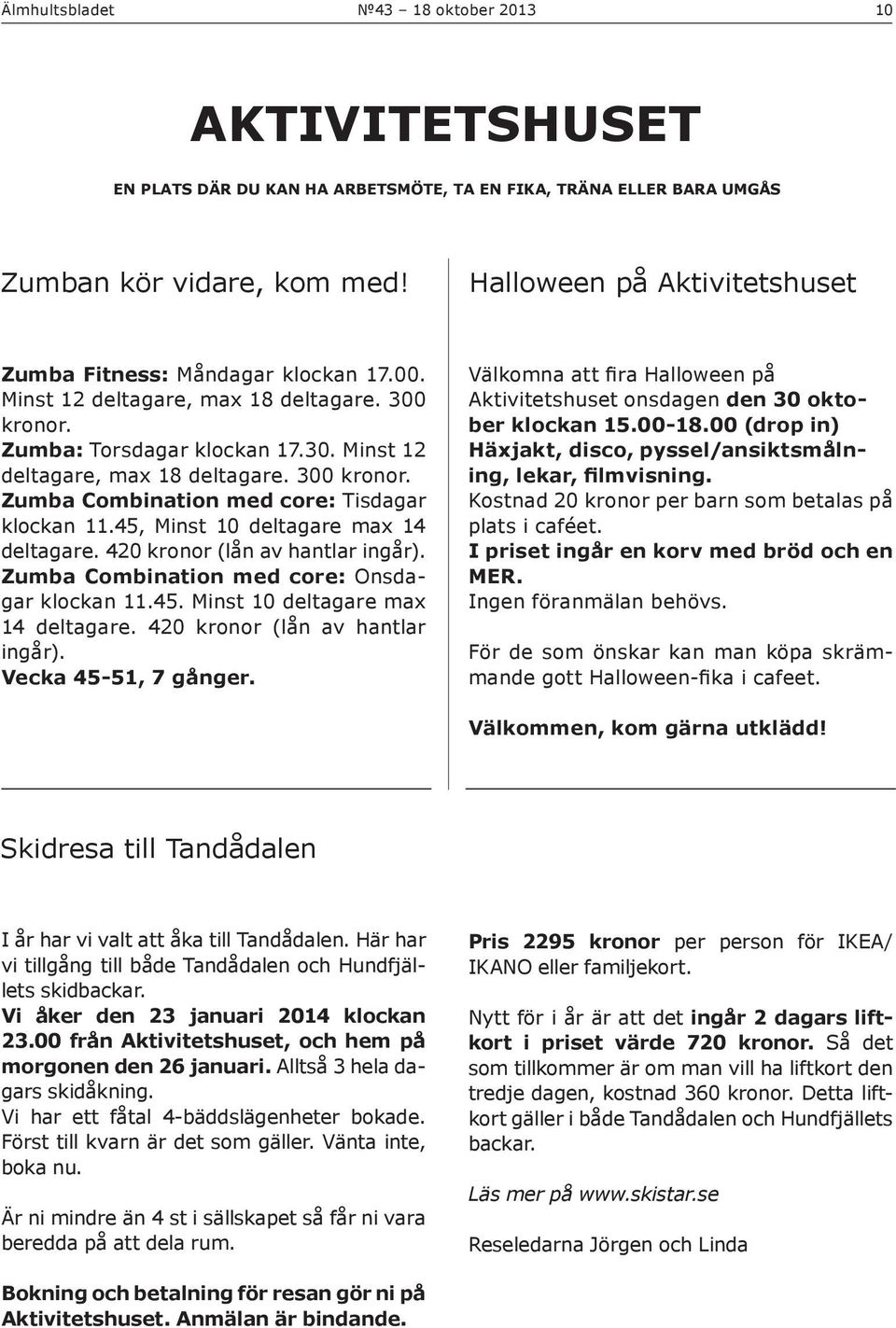 45, Minst 10 deltagare max 14 deltagare. 420 kronor (lån av hantlar ingår). Zumba Combination med core: Onsdagar klockan 11.45. Minst 10 deltagare max 14 deltagare. 420 kronor (lån av hantlar ingår). Vecka 45-51, 7 gånger.