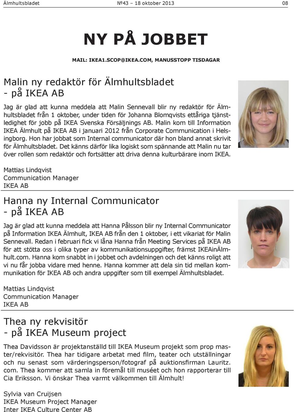 Johanna Blomqvists ettåriga tjänstledighet för jobb på IKEA Svenska Försäljnings AB. Malin kom till Information IKEA Älmhult på IKEA AB i januari 2012 från Corporate Communication i Helsingborg.