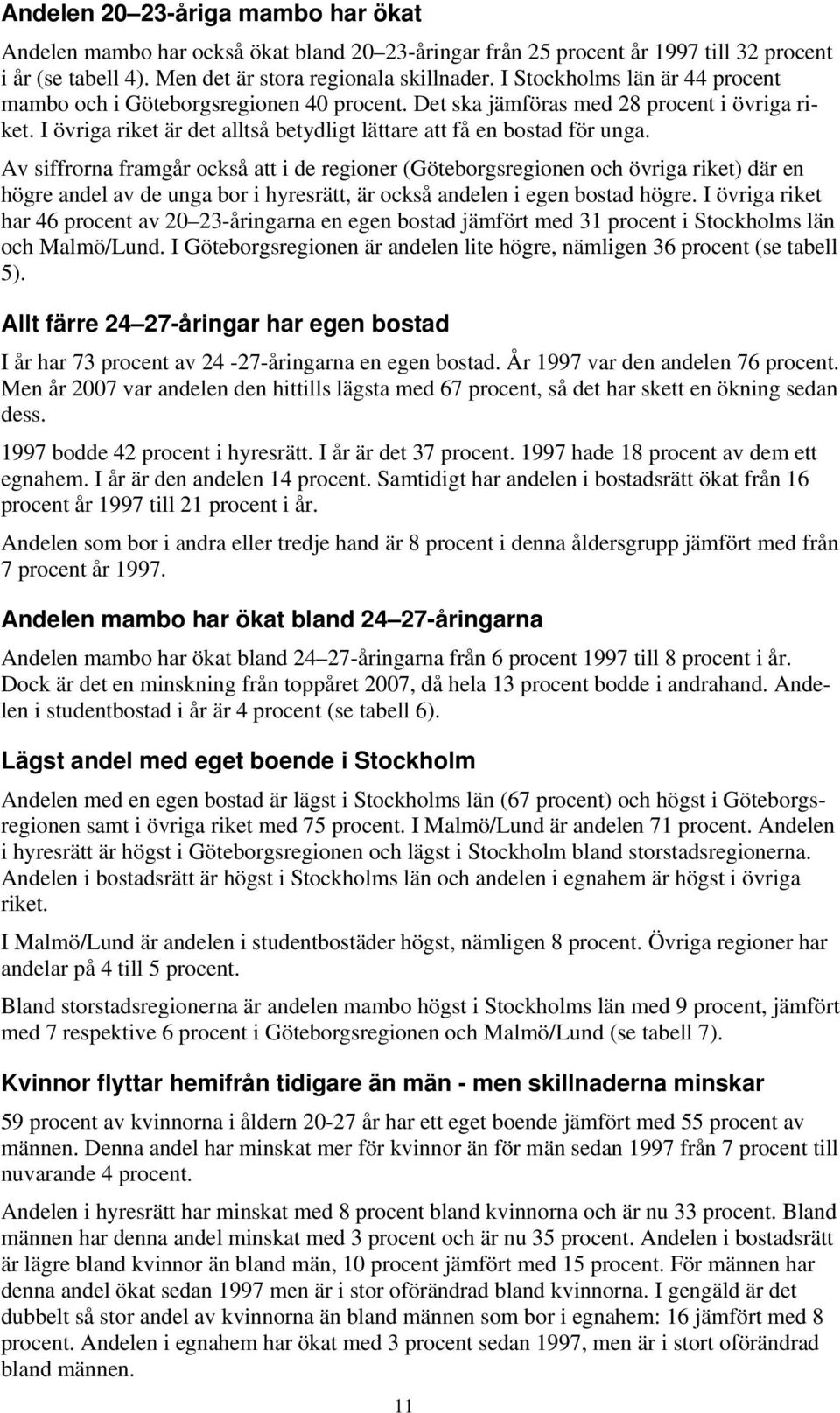 Av siffrorna framgår också att i de regioner (Göteborgsregionen och övriga riket) där en högre andel av de unga bor i hyresrätt, är också andelen i egen bostad högre.