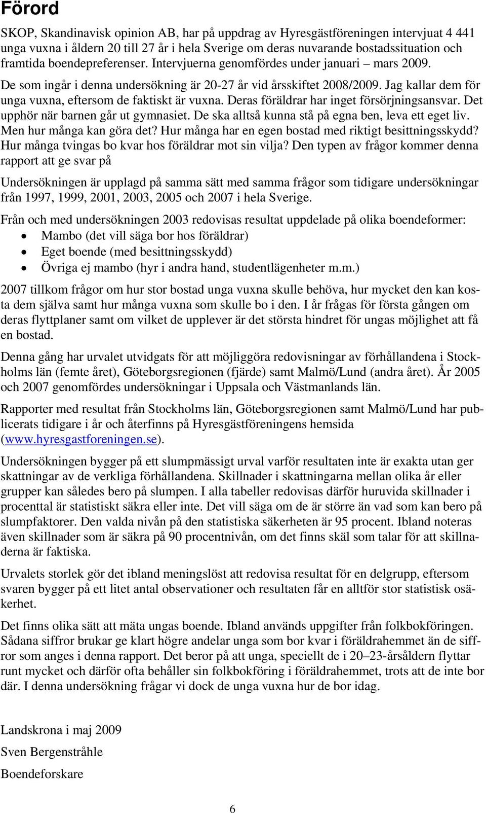 Jag kallar dem för unga vuxna, eftersom de faktiskt är vuxna. Deras föräldrar har inget försörjningsansvar. Det upphör när barnen går ut gymnasiet.