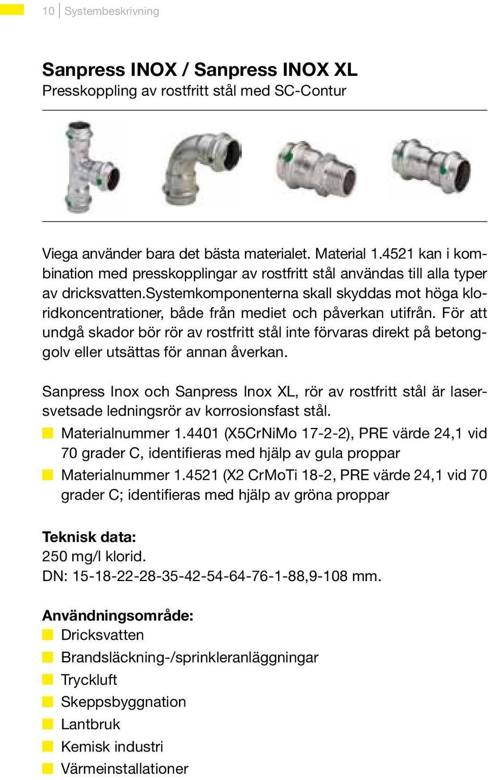 systemkomponenterna skall skyddas mot höga kloridkoncentrationer, både från mediet och påverkan utifrån.