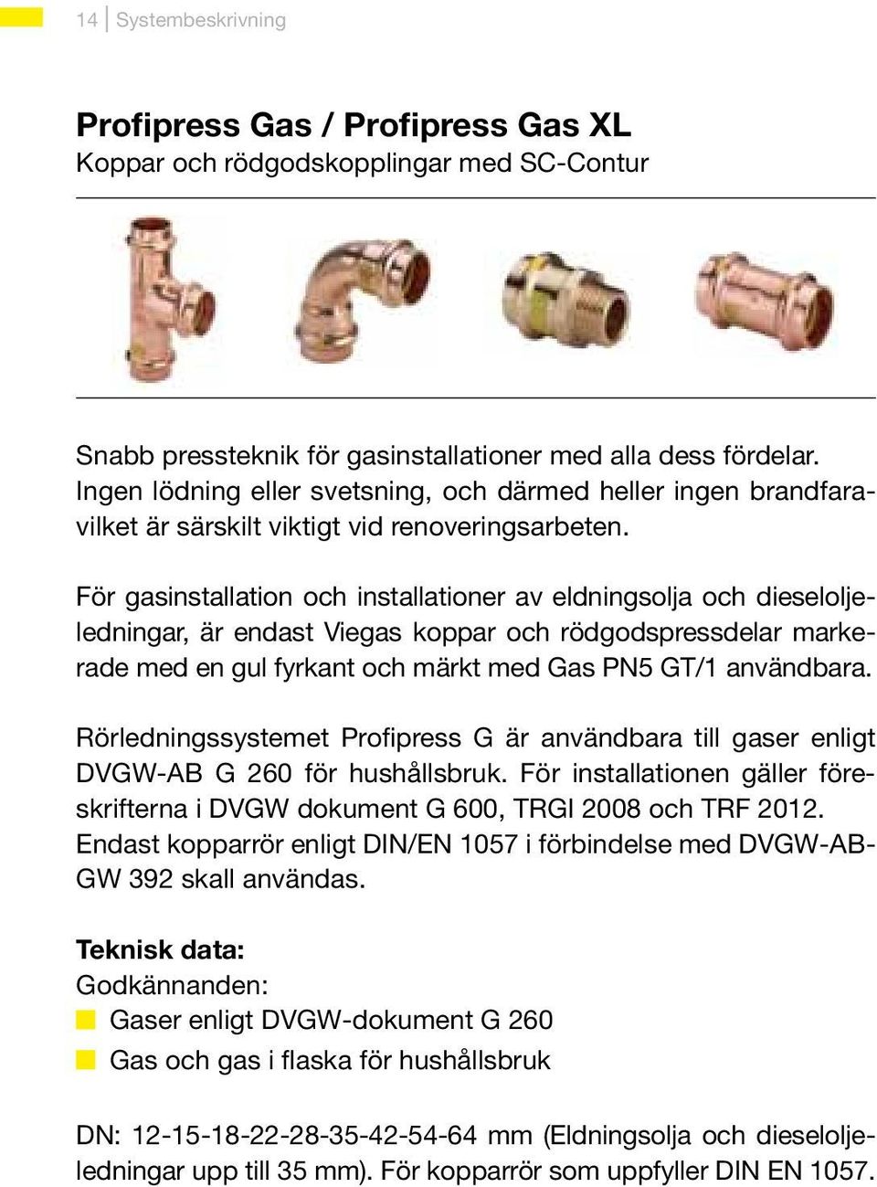 För gasinstallation och installationer av eldningsolja och dieseloljeledningar, är endast Viegas koppar och rödgodspressdelar markerade med en gul fyrkant och märkt med Gas PN5 GT/1 användbara.