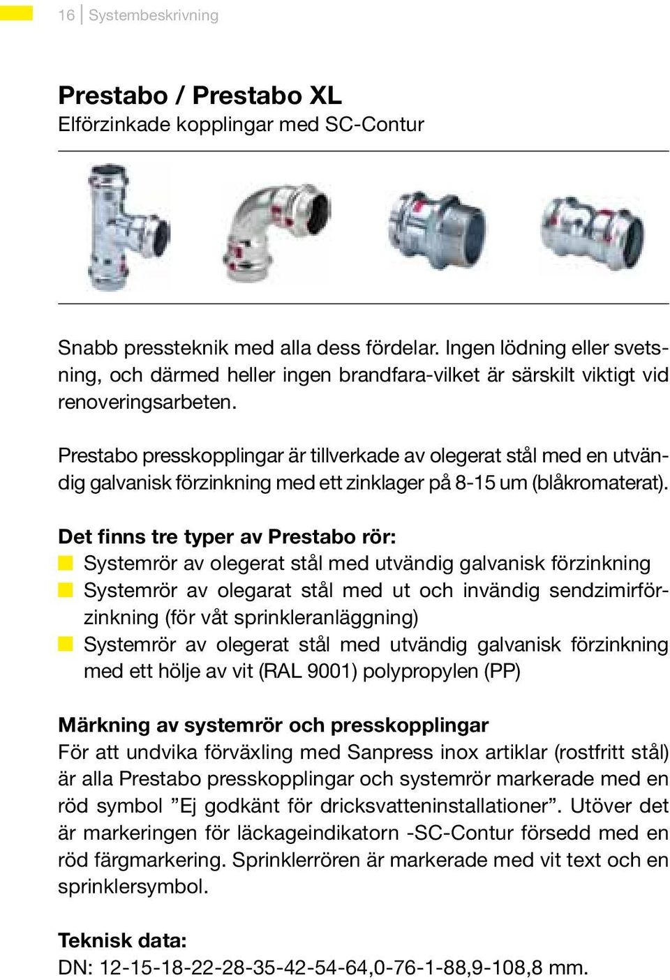 Prestabo presskopplingar är tillverkade av olegerat stål med en utvändig galvanisk förzinkning med ett zinklager på 8-15 um (blåkromaterat).