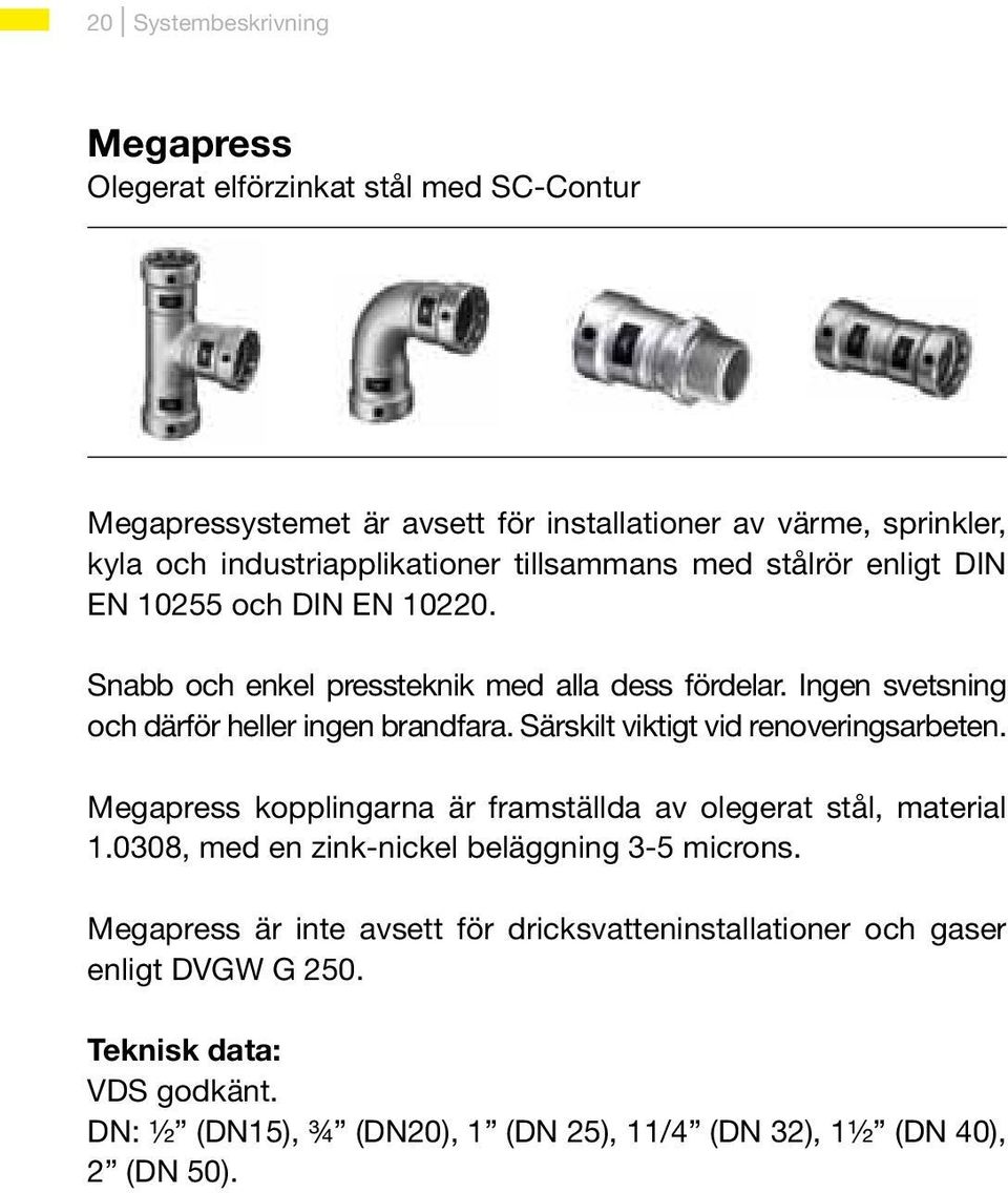 Särskilt viktigt vid renoveringsarbeten. Megapress kopplingarna är framställda av olegerat stål, material 1.0308, med en zink-nickel beläggning 3-5 microns.