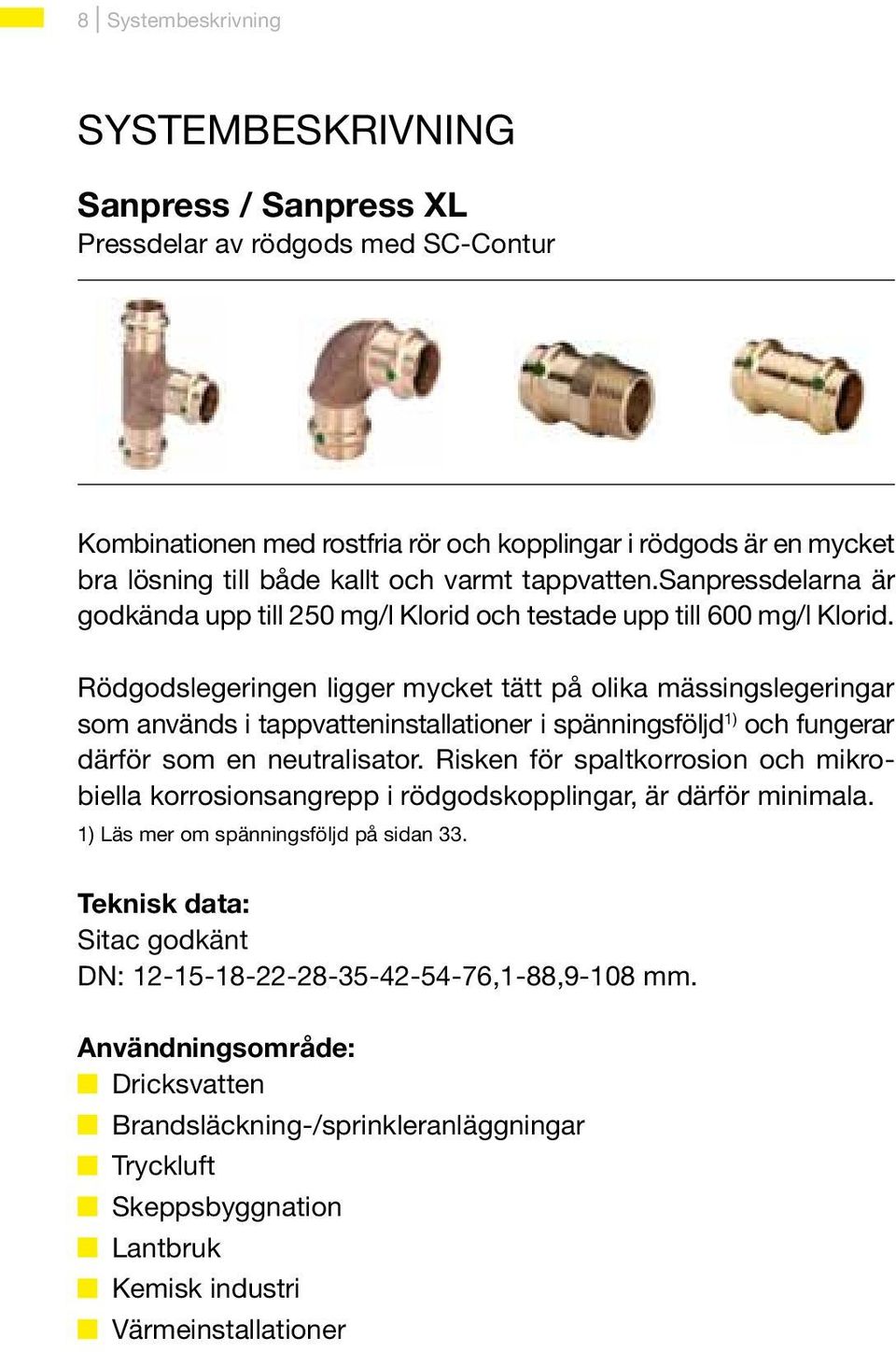 Rödgodslegeringen ligger mycket tätt på olika mässingslegeringar som används i tappvatteninstallationer i spänningsföljd 1) och fungerar därför som en neutralisator.