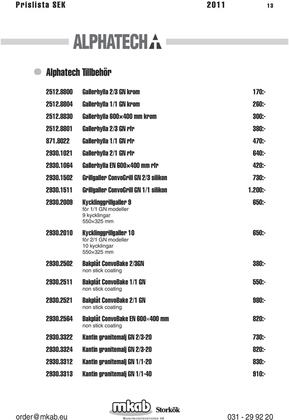 1502 Grillgaller ConvoGrill GN 2/3 silikon 730:- 2930.1511 Grillgaller ConvoGrill GN 1/1 silikon 1.200:- 2930.2009 Kycklinggrillgaller 9 650:- för 1/1 GN modeller 9 kycklingar 550 325 mm 2930.