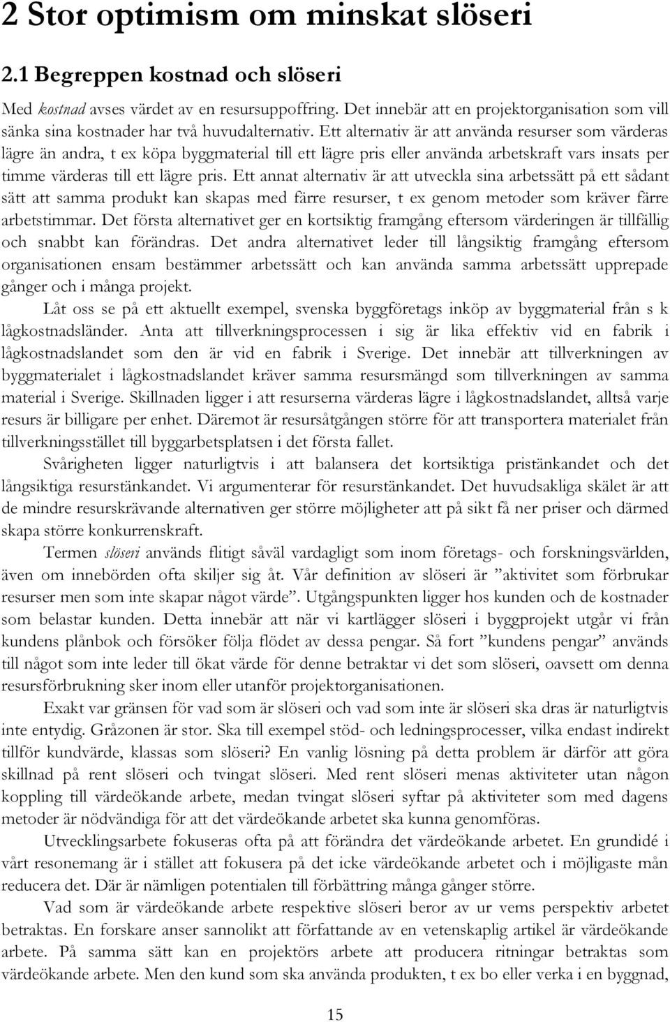 Ett alternativ är att använda resurser som värderas lägre än andra, t ex köpa byggmaterial till ett lägre pris eller använda arbetskraft vars insats per timme värderas till ett lägre pris.