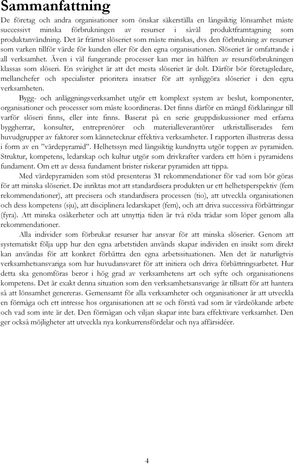 Även i väl fungerande processer kan mer än hälften av resursförbrukningen klassas som slöseri. En svårighet är att det mesta slöseriet är dolt.